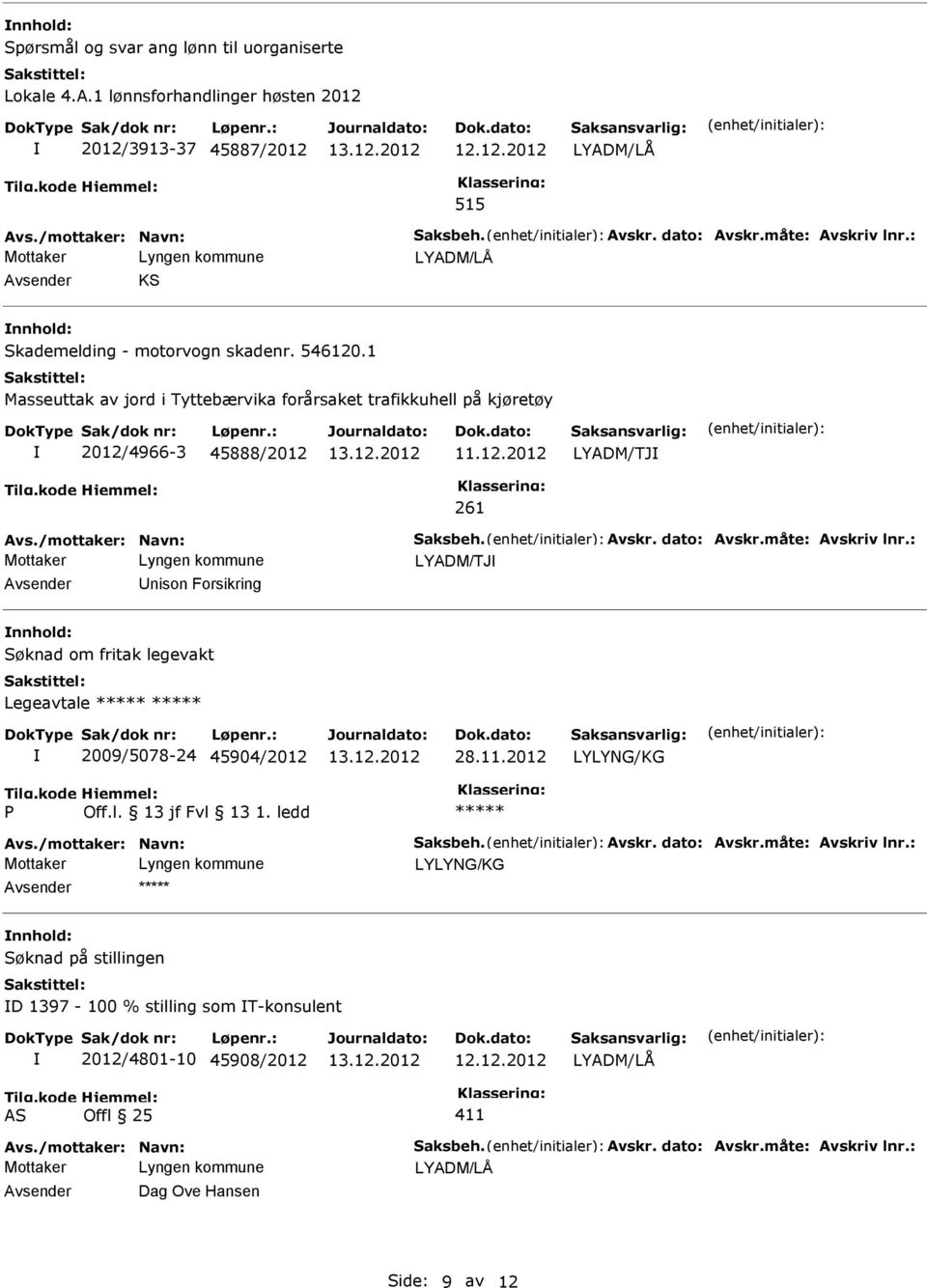 Avskr. dato: Avskr.måte: Avskriv lnr.: LYADM/TJ nison Forsikring Søknad om fritak legevakt Legeavtale 2009/5078-24 45904/2012 28.11.2012 LYLYNG/KG Avs./mottaker: Navn: Saksbeh. Avskr. dato: Avskr.måte: Avskriv lnr.: LYLYNG/KG Søknad på stillingen D 1397-100 % stilling som T-konsulent 2012/4801-10 45908/2012 Avs.