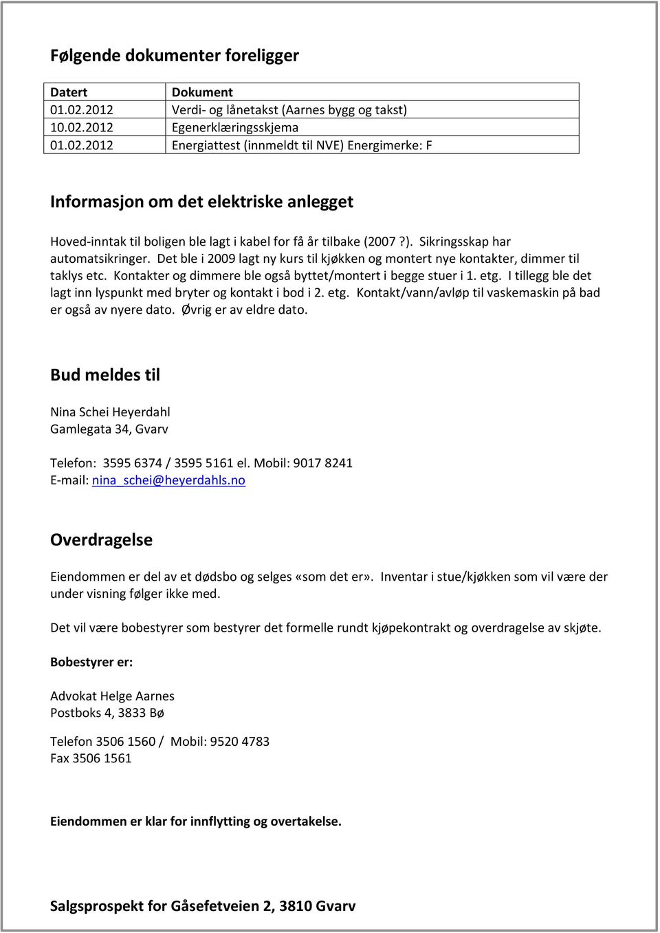 2012 Egenerklæringsskjema 01.02.2012 Energiattest (innmeldt til NVE) Energimerke: F Informasjon om det elektriske anlegget Hoved-inntak til boligen ble lagt i kabel for få år tilbake (2007?). Sikringsskap har automatsikringer.