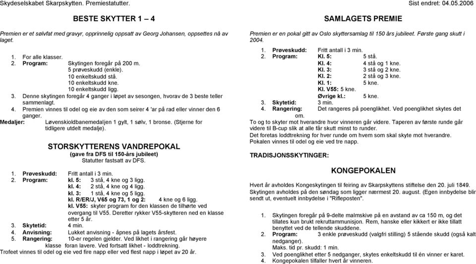 Medaljer: Løvenskioldbanemedaljen 1 gylt, 1 sølv, 1 bronse. (Stjerne for tidligere utdelt medalje). STORSKYTTERENS VANDREPOKAL (gave fra DFS til 150-års jubileet) Statutter fastsatt av DFS. 1. Prøveskudd: Fritt antall i 3 min.