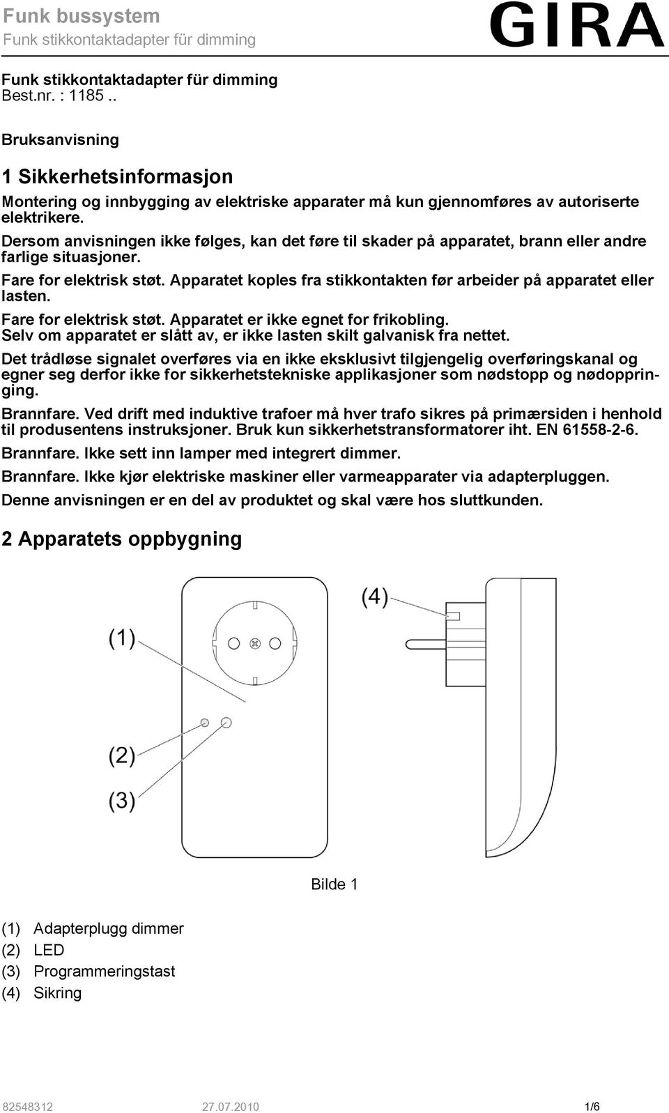 Apparatet koples fra stikkontakten før arbeider på apparatet eller lasten. Fare for elektrisk støt. Apparatet er ikke egnet for frikobling.