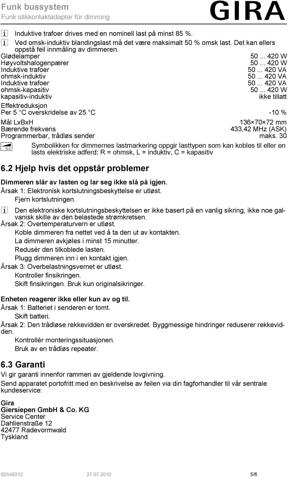 .. 420 W kapasitiv-induktiv ikke tillatt Effektreduksjon Per 5 C overskridelse av 25 C -10 % Mål LxBxH 136 70 72 mm Bærende frekvens 433,42 MHz (ASK) Programmerbar, trådløs sender maks.