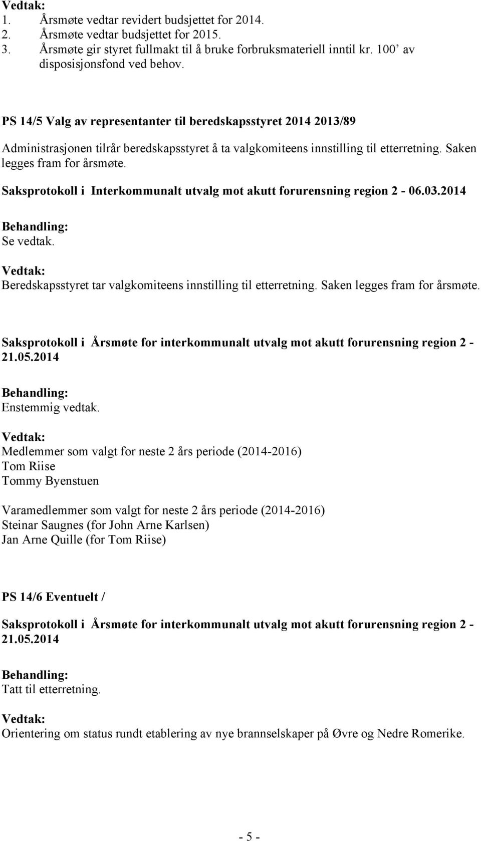 Beredskapsstyret tar valgkomiteens innstilling til etterretning. Saken legges fram for årsmøte. Enstemmig vedtak.