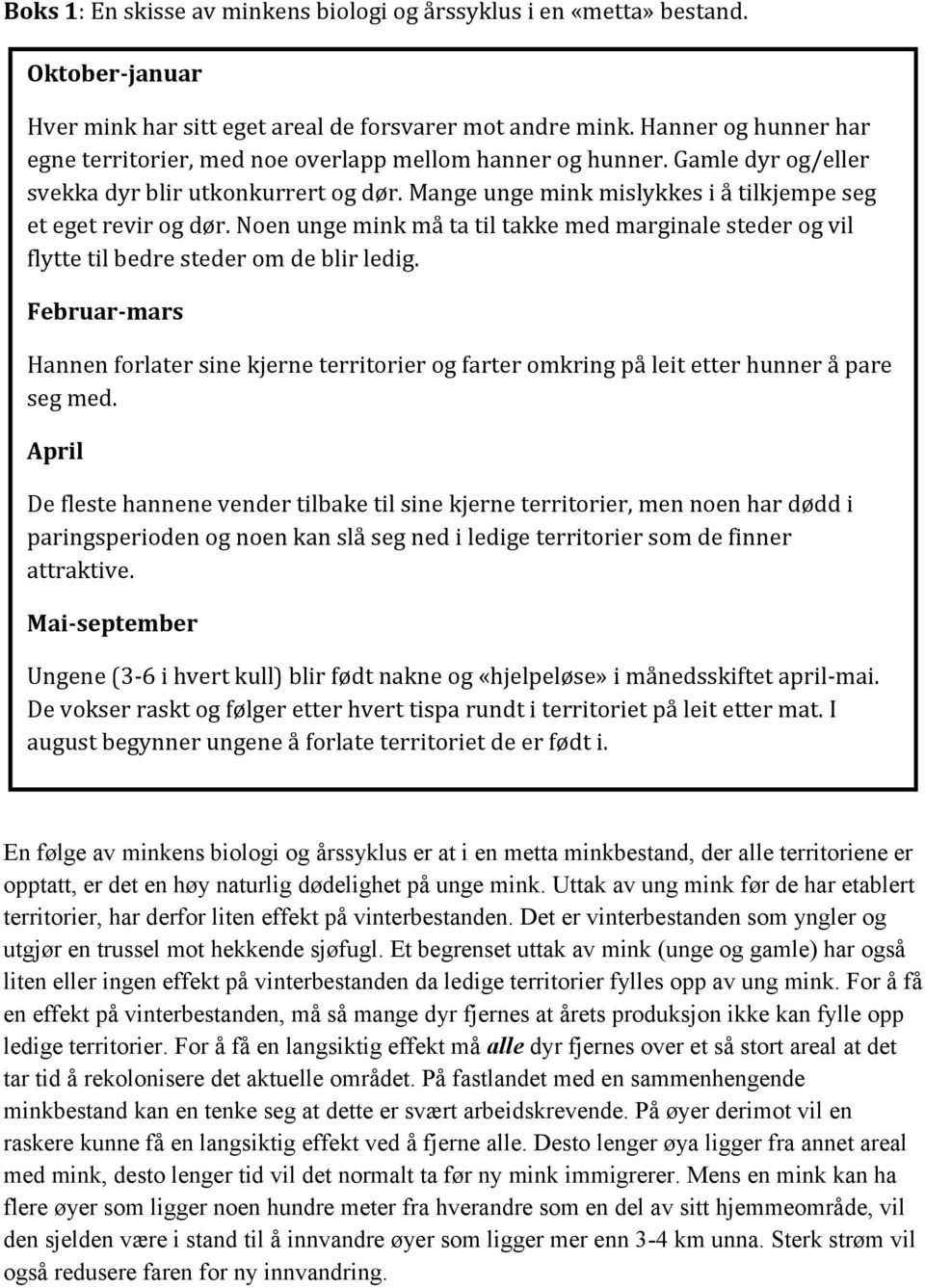 Mange unge mink mislykkes i å tilkjempe seg et eget revir og dør. Noen unge mink må ta til takke med marginale steder og vil flytte til bedre steder om de blir ledig.