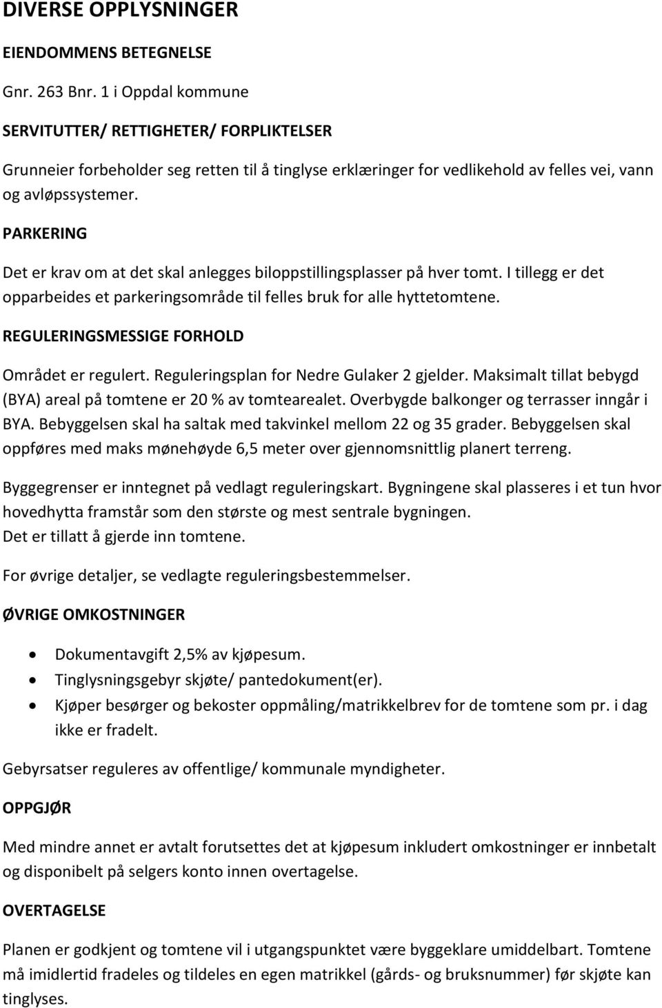 PARKERING Det er krav om at det skal anlegges biloppstillingsplasser på hver tomt. I tillegg er det opparbeides et parkeringsområde til felles bruk for alle hyttetomtene.