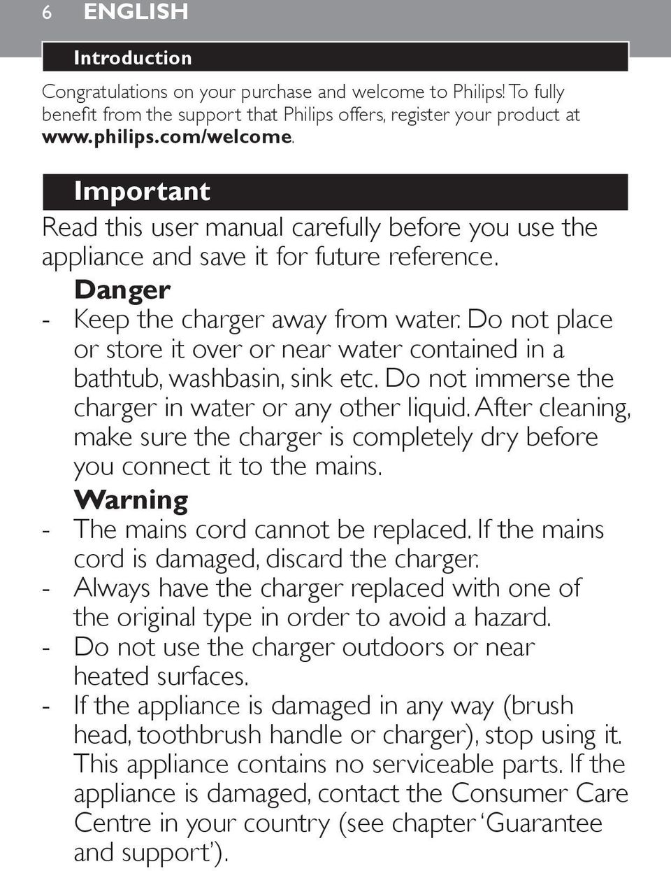 Do not place or store it over or near water contained in a bathtub, washbasin, sink etc. Do not immerse the charger in water or any other liquid.