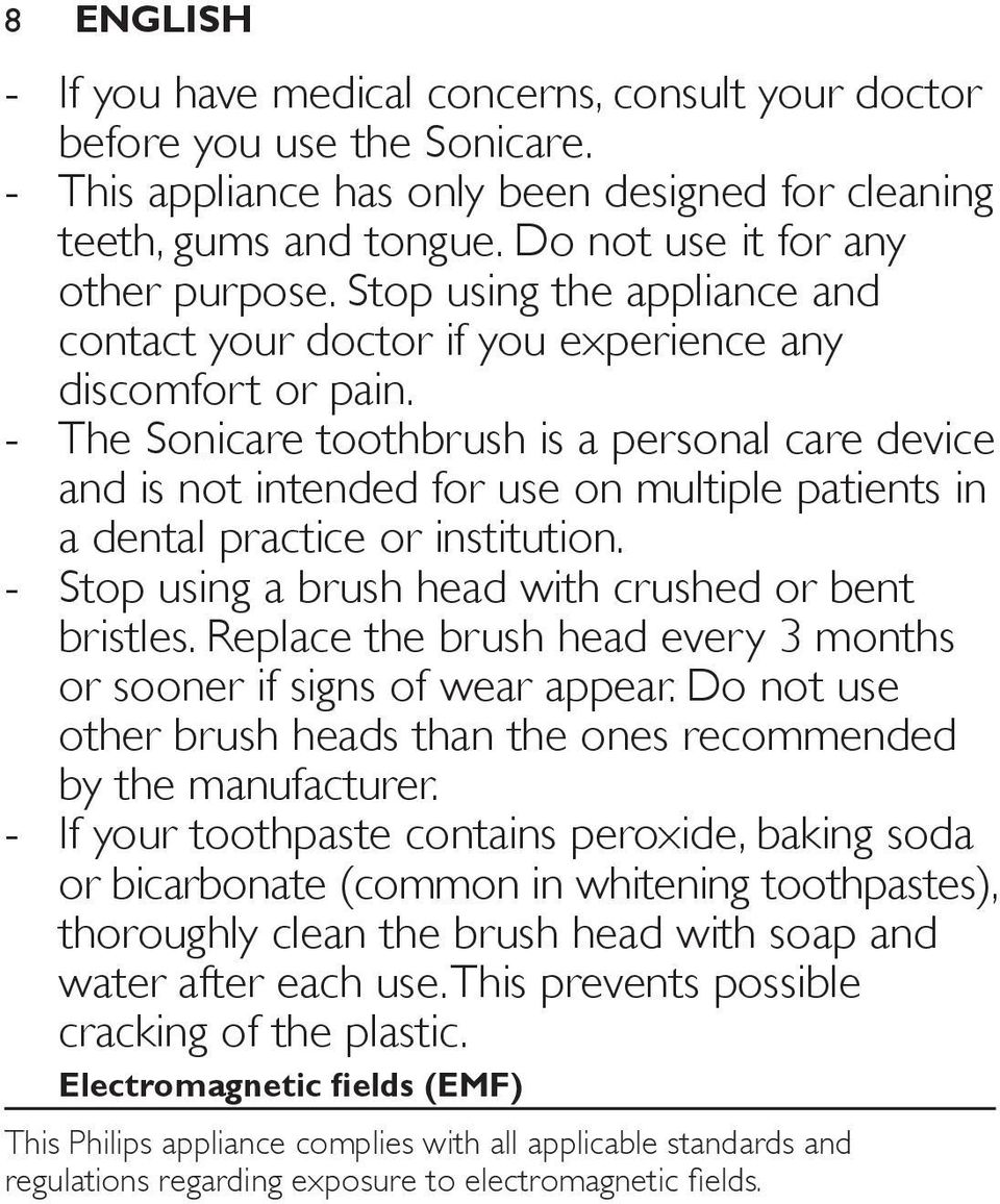 The Sonicare toothbrush is a personal care device and is not intended for use on multiple patients in a dental practice or institution. Stop using a brush head with crushed or bent bristles.