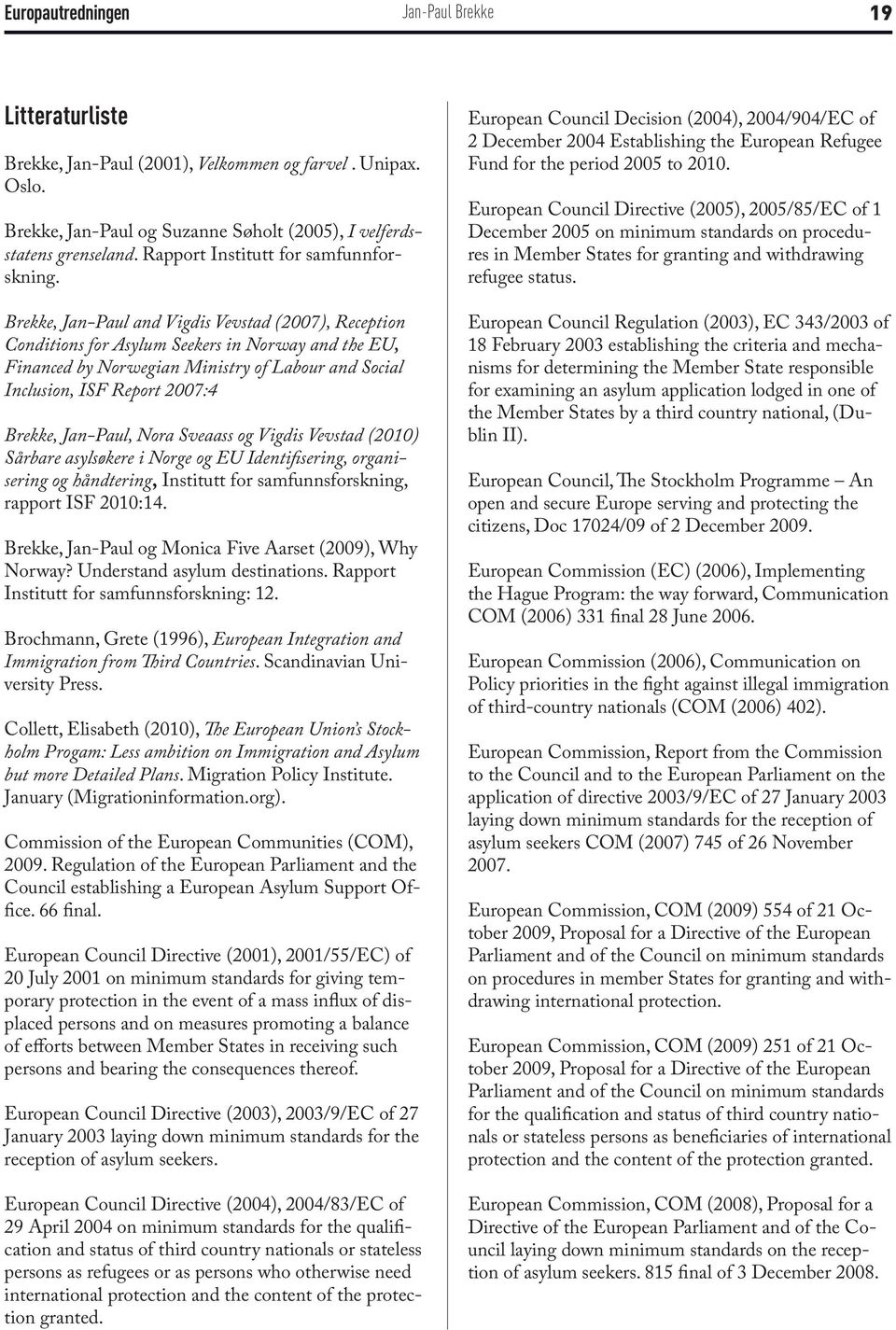 Jan-Paul, Nora Sveaass og Vigdis Vevstad (2010) Sårbare asylsøkere i Norge og EU Identifisering, organisering og håndtering, Institutt for samfunnsforskning, rapport ISF 2010:14.