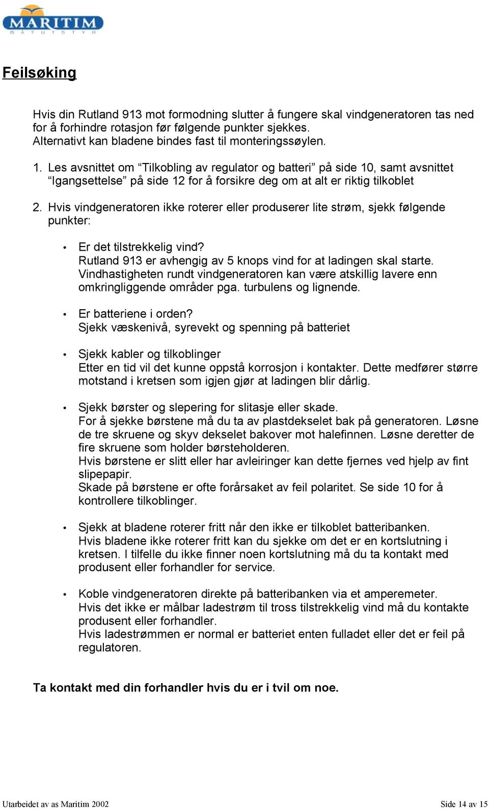 Les avsnittet om Tilkobling av regulator og batteri på side 10, samt avsnittet Igangsettelse på side 12 for å forsikre deg om at alt er riktig tilkoblet 2.