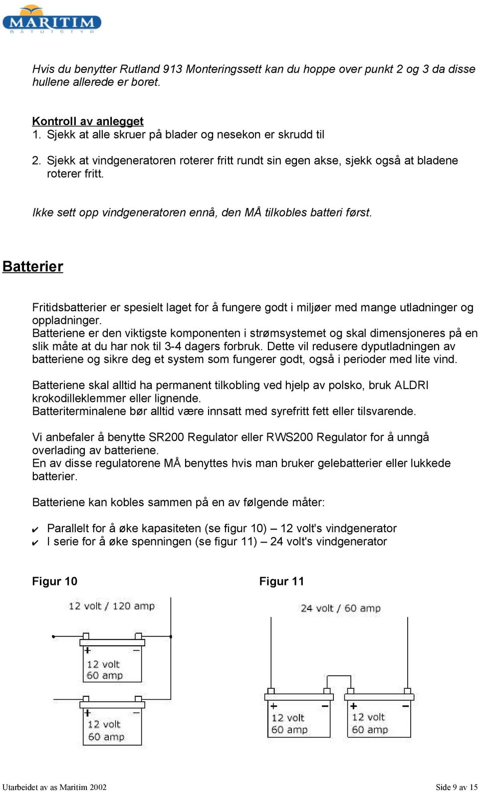 Batterier Fritidsbatterier er spesielt laget for å fungere godt i miljøer med mange utladninger og oppladninger.