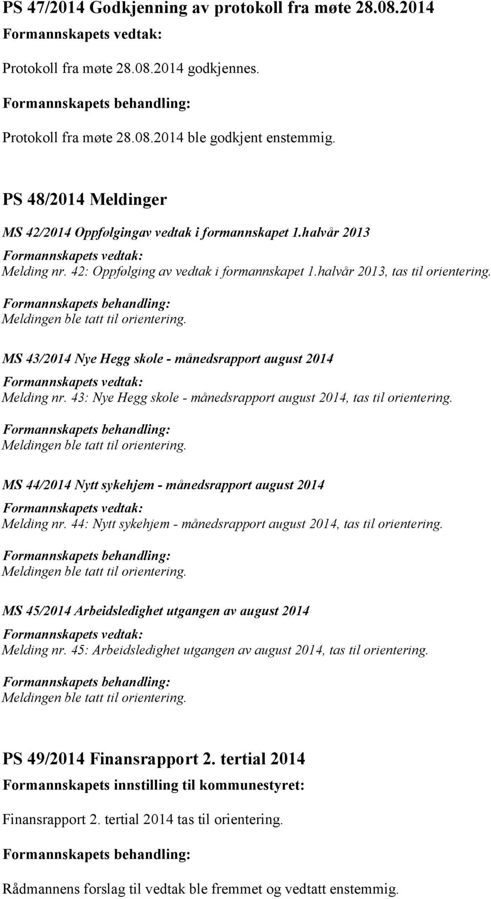 Meldingen ble tatt til orientering. MS 43/2014 Nye Hegg skole - månedsrapport august 2014 Melding nr. 43: Nye Hegg skole - månedsrapport august 2014, tas til orientering.