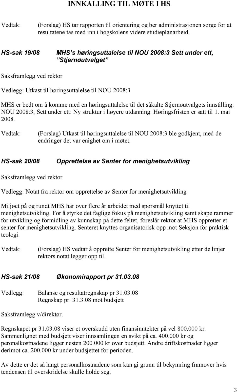 Stjernøutvalgets innstilling: NOU 2008:3, Sett under ett: Ny struktur i høyere utdanning. Høringsfristen er satt til 1. mai 2008.