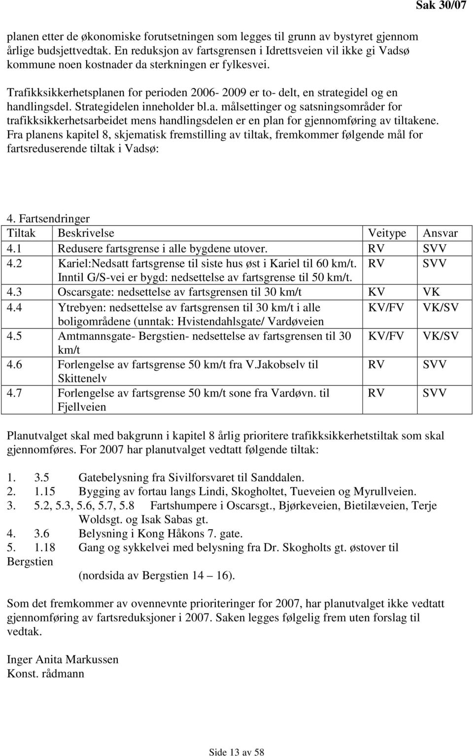 Trafikksikkerhetsplanen for perioden 2006-2009 er to- delt, en strategidel og en handlingsdel. Strategidelen inneholder bl.a. målsettinger og satsningsområder for trafikksikkerhetsarbeidet mens handlingsdelen er en plan for gjennomføring av tiltakene.