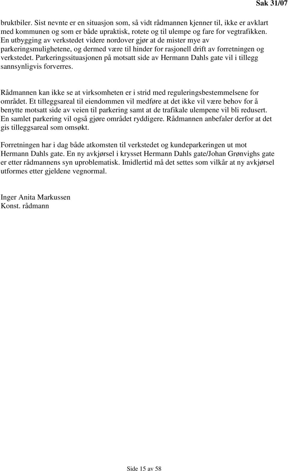 Parkeringssituasjonen på motsatt side av Hermann Dahls gate vil i tillegg sannsynligvis forverres. Sak 31/07 Rådmannen kan ikke se at virksomheten er i strid med reguleringsbestemmelsene for området.