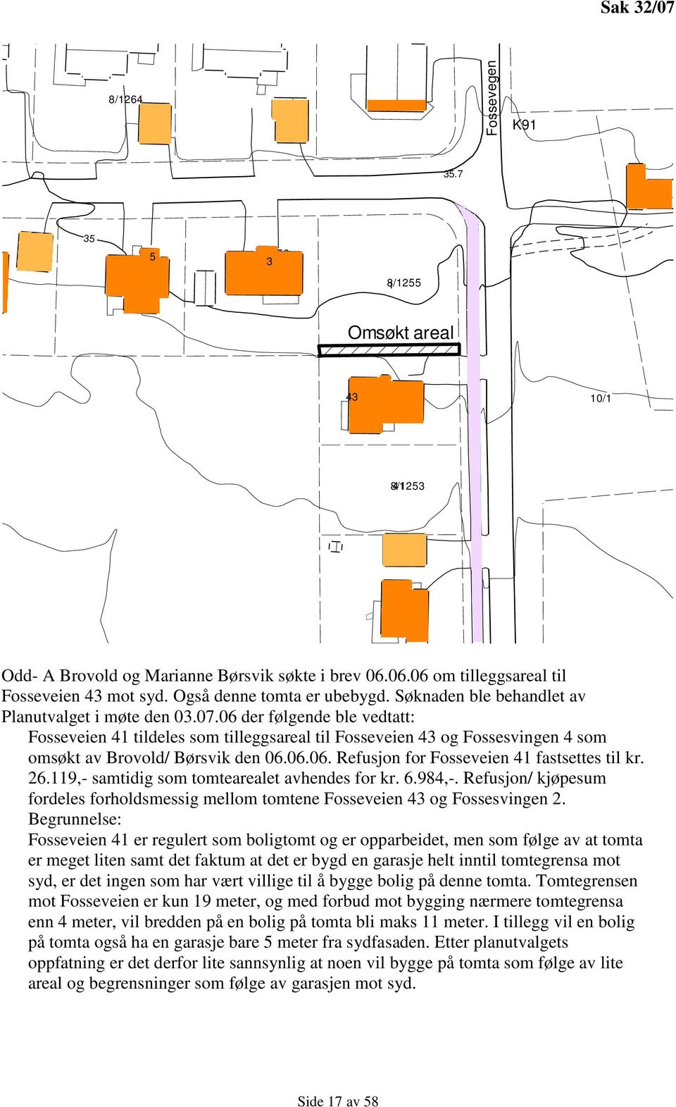 06 der følgende ble vedtatt: Fosseveien 41 tildeles som tilleggsareal til Fosseveien 43 og Fossesvingen 4 som omsøkt av Brovold/ Børsvik den 06.06.06. Refusjon for Fosseveien 41 fastsettes til kr. 26.