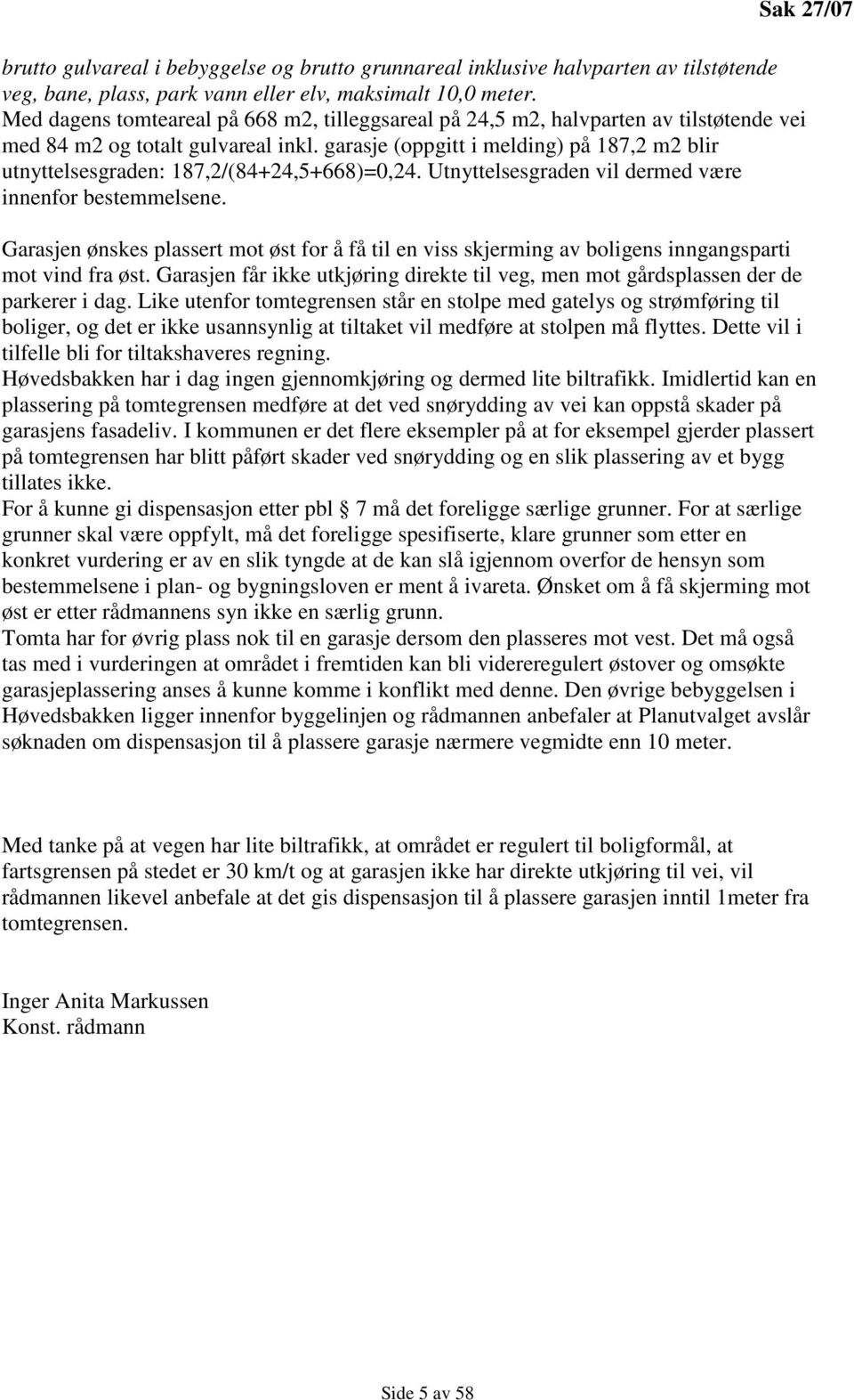 garasje (oppgitt i melding) på 187,2 m2 blir utnyttelsesgraden: 187,2/(84+24,5+668)=0,24. Utnyttelsesgraden vil dermed være innenfor bestemmelsene.