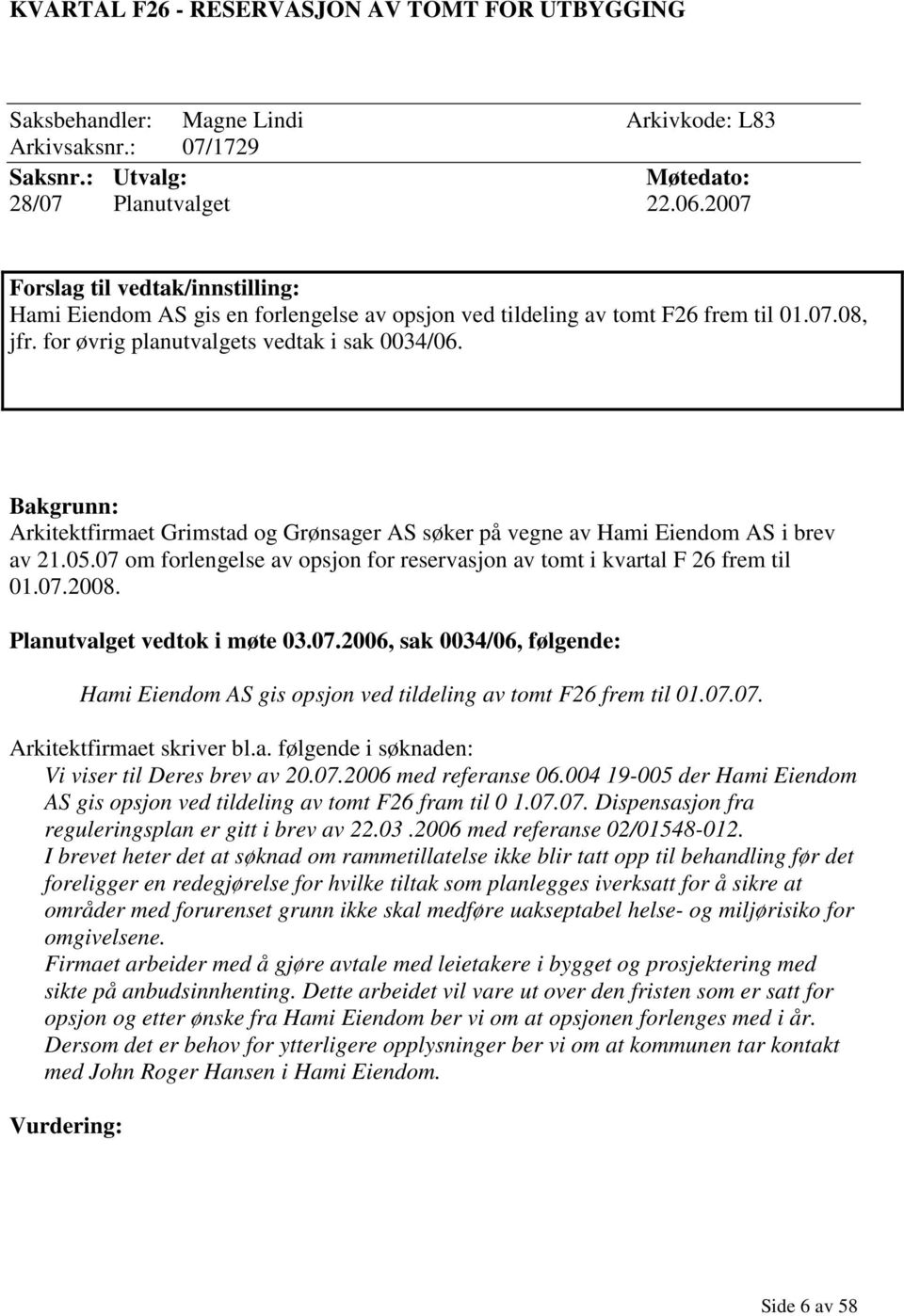 Bakgrunn: Arkitektfirmaet Grimstad og Grønsager AS søker på vegne av Hami Eiendom AS i brev av 21.05.07 om forlengelse av opsjon for reservasjon av tomt i kvartal F 26 frem til 01.07.2008.