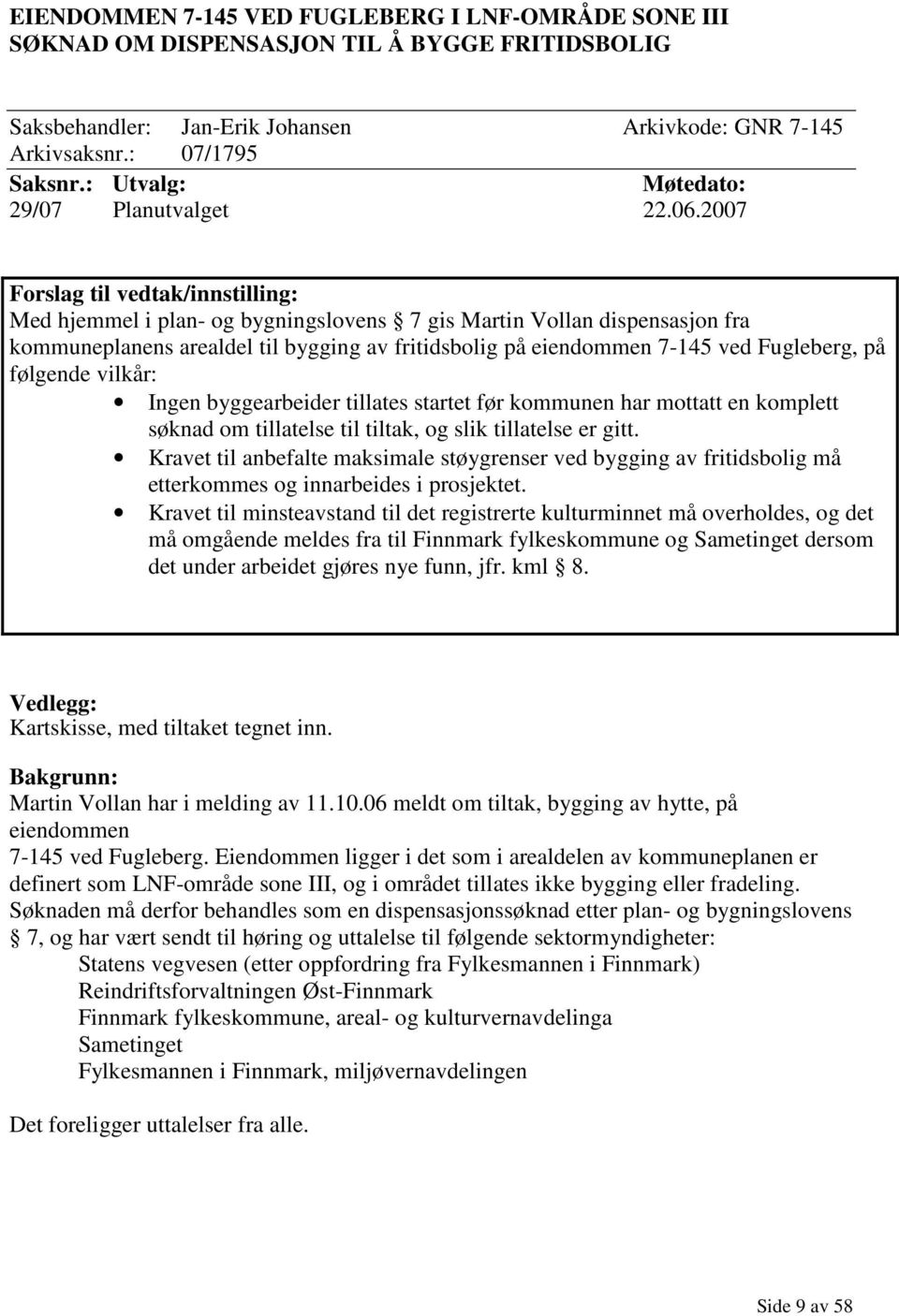 2007 Forslag til vedtak/innstilling: Med hjemmel i plan- og bygningslovens 7 gis Martin Vollan dispensasjon fra kommuneplanens arealdel til bygging av fritidsbolig på eiendommen 7-145 ved Fugleberg,