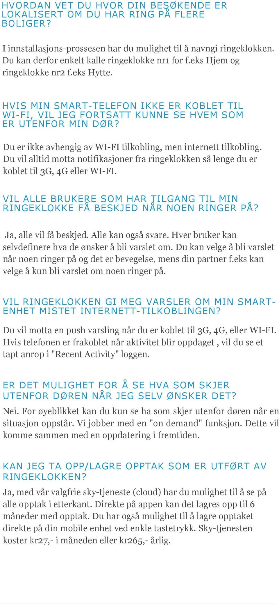 Du er ikke avhengig av WI-FI tilkobling, men internett tilkobling. Du vil alltid motta notifikasjoner fra ringeklokken så lenge du er koblet til 3G, 4G eller WI-FI.