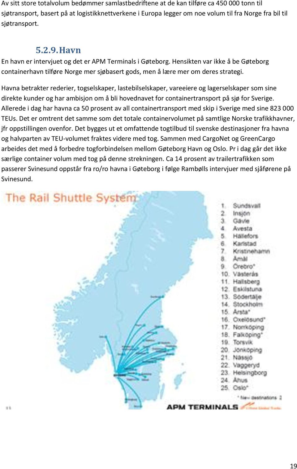 Havna betrakter rederier, togselskaper, lastebilselskaper, vareeiere og lagerselskaper som sine direkte kunder og har ambisjon om å bli hovednavet for containertransport på sjø for Sverige.