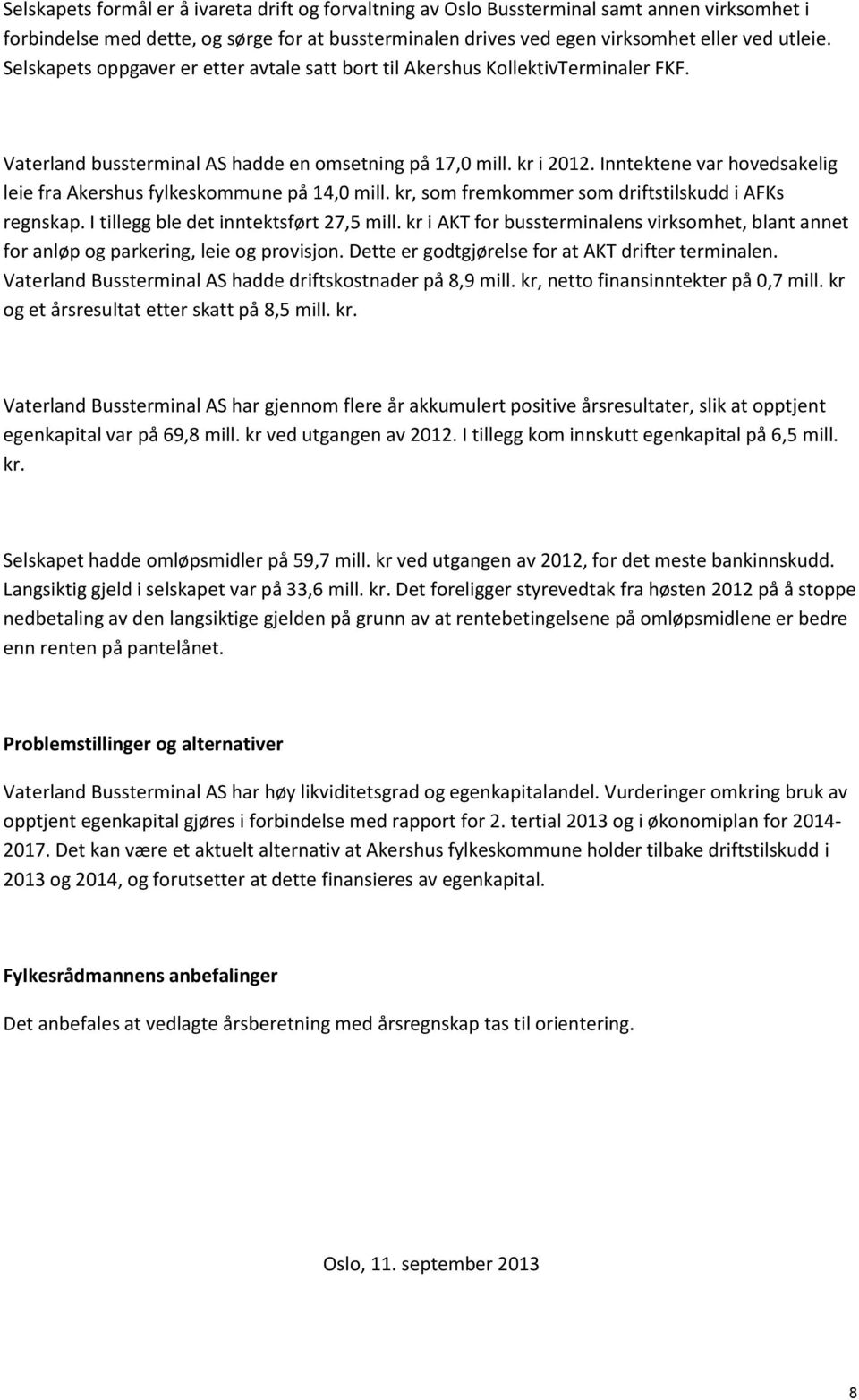 Inntektene var hovedsakelig leie fra Akershus fylkeskommune på 14,0 mill. kr, som fremkommer som driftstilskudd i AFKs regnskap. I tillegg ble det inntektsført 27,5 mill.