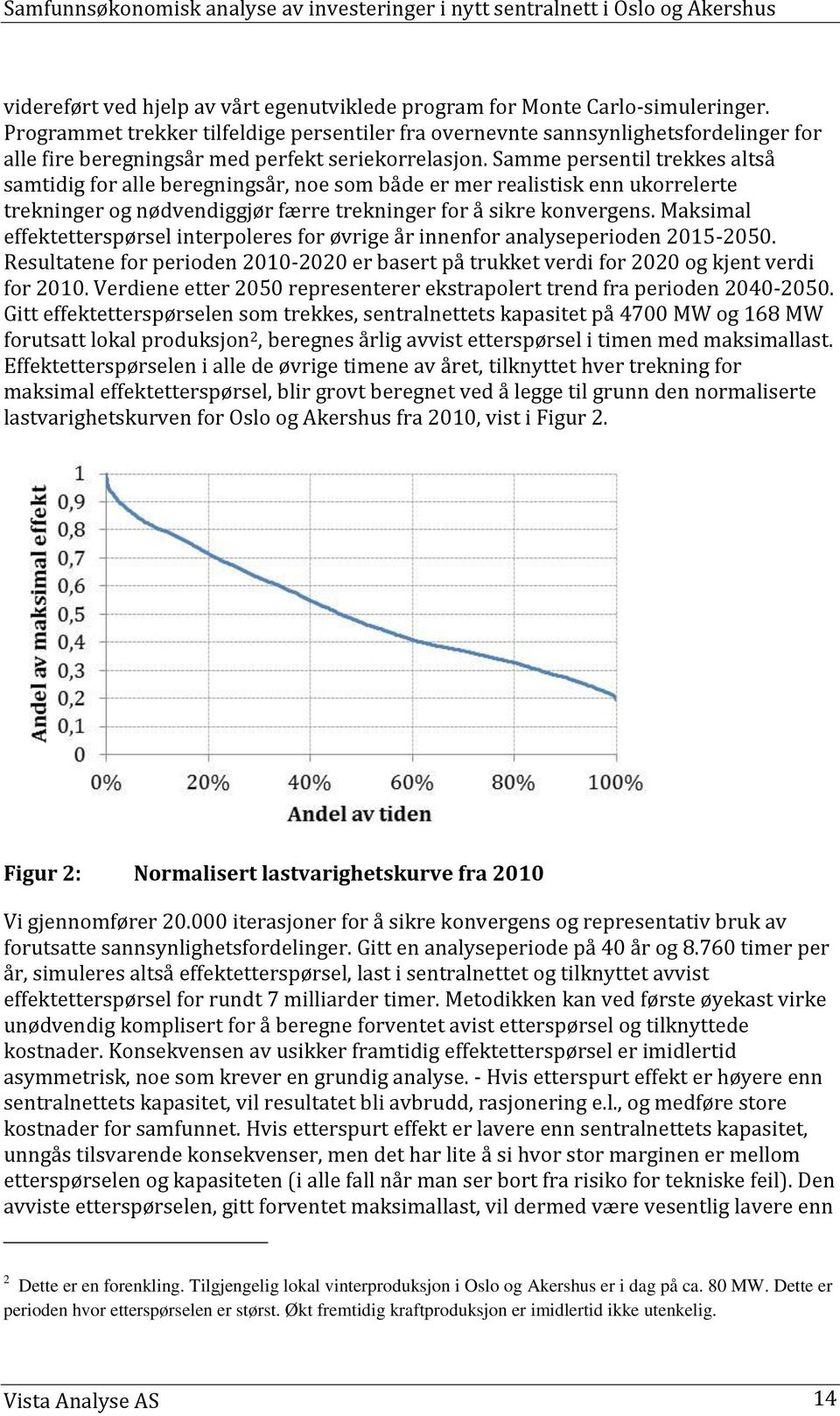 Samme persentil trekkes altså samtidig for alle beregningsår, noe som både er mer realistisk enn ukorrelerte trekninger og nødvendiggjør færre trekninger for å sikre konvergens.