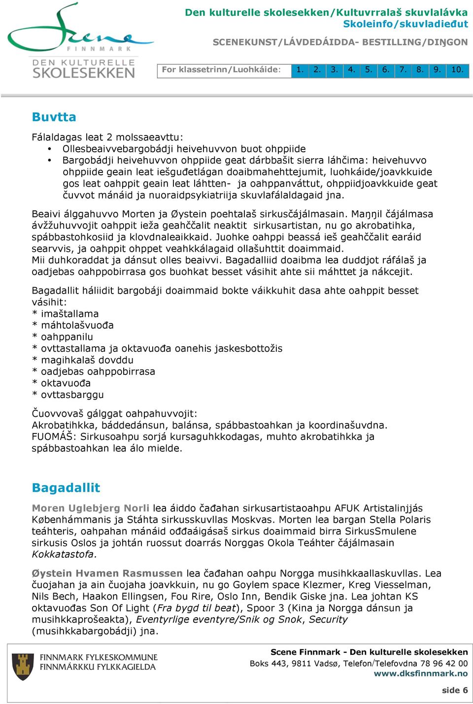 Beaivi álggahuvvo Morten ja Øystein poehtalaš sirkusčájálmasain. Maŋŋil čájálmasa ávžžuhuvvojit oahppit ieža geahččalit neaktit sirkusartistan, nu go akrobatihka, spábbastohkosiid ja klovdnaleaikkaid.