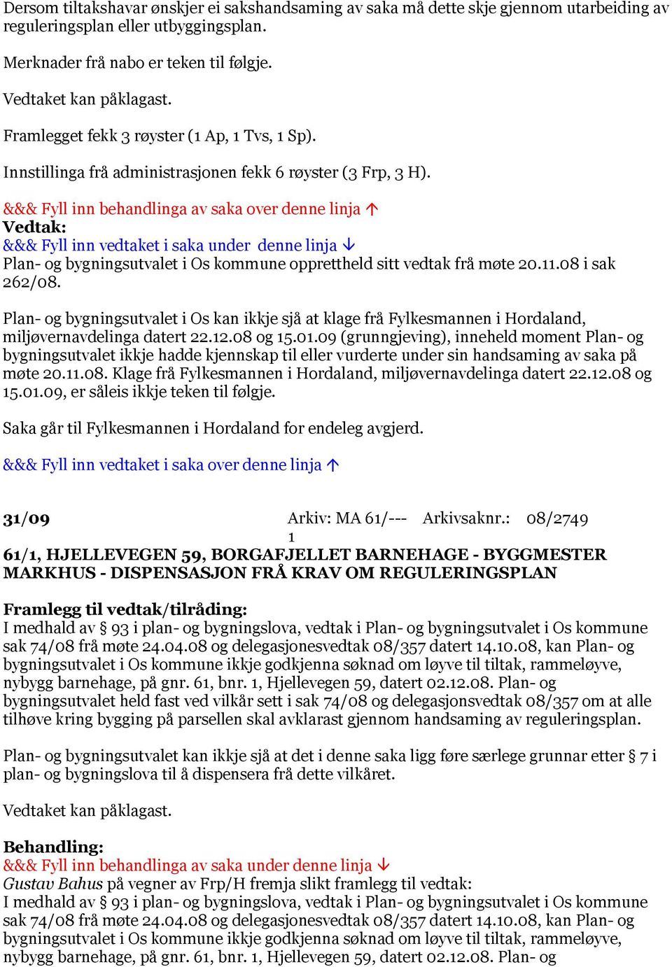 08 i sak 262/08. Plan- og bygningsutvalet i Os kan ikkje sjå at klage frå Fylkesmannen i Hordaland, miljøvernavdelinga datert 22.12.08 og 15.01.