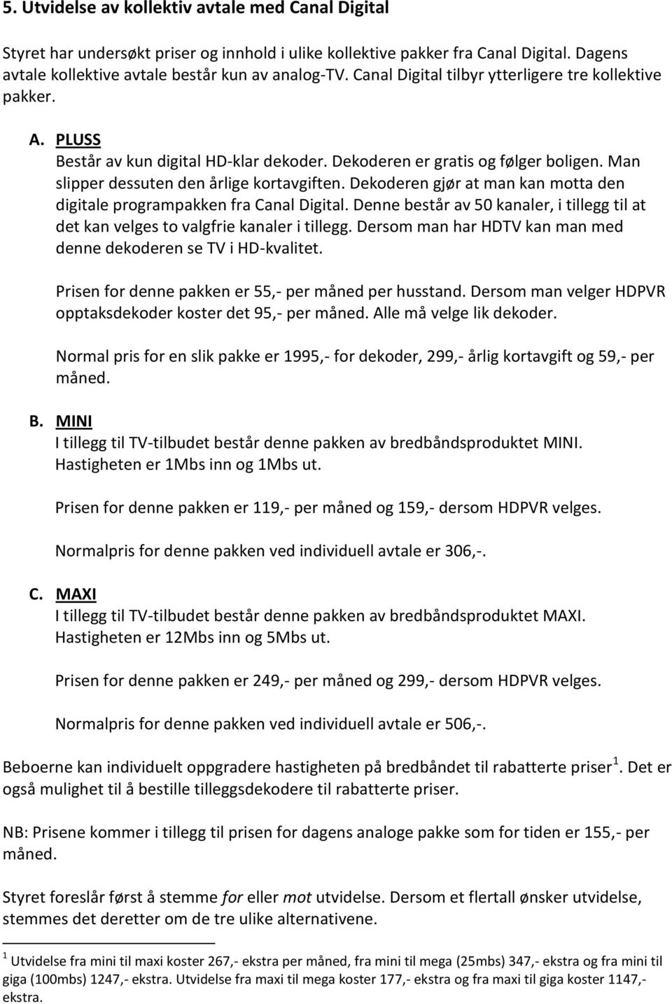 Dekoderen gjør at man kan motta den digitale programpakken fra Canal Digital. Denne består av 50 kanaler, i tillegg til at det kan velges to valgfrie kanaler i tillegg.