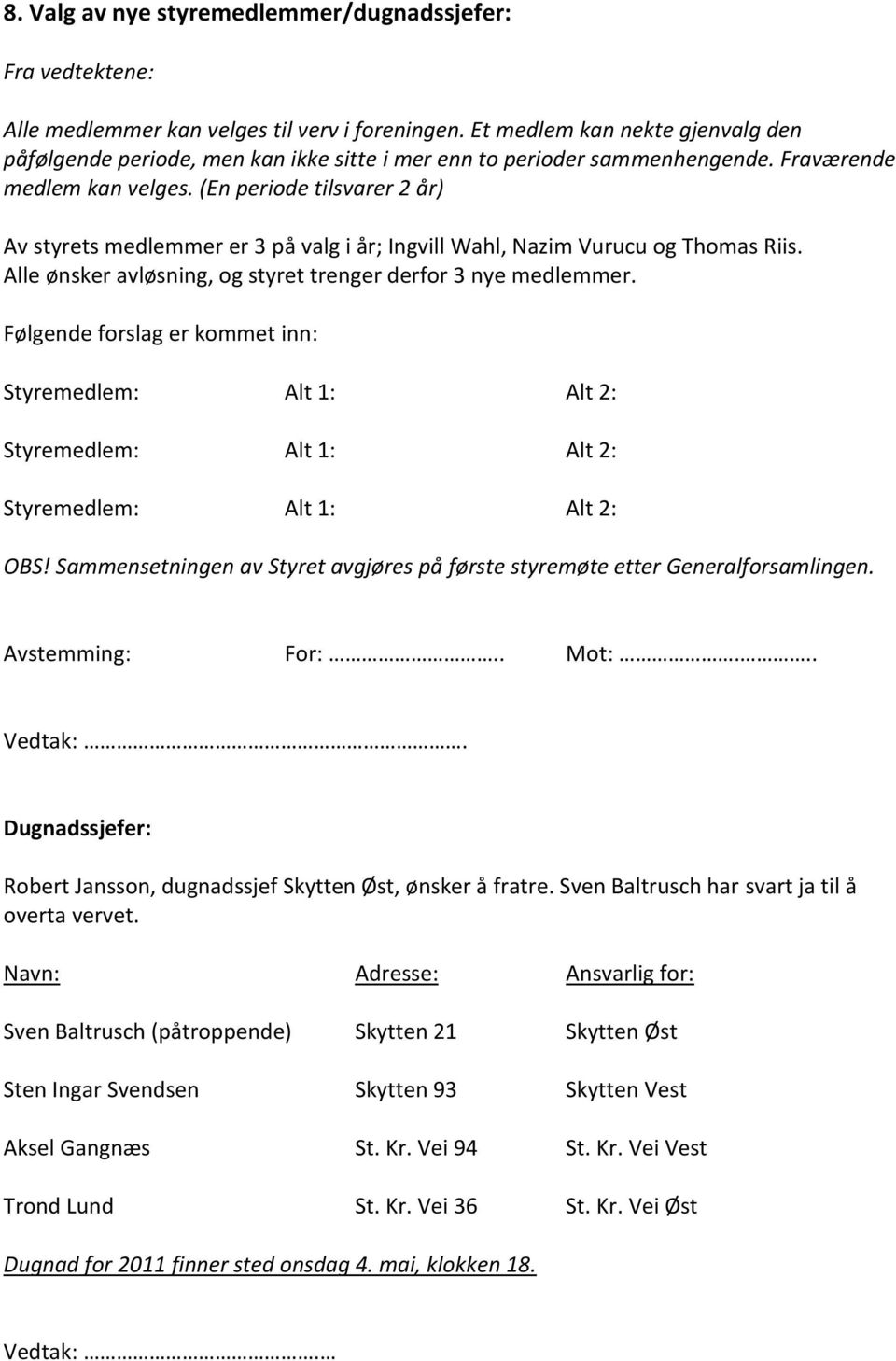 (En periode tilsvarer 2 år) Av styrets medlemmer er 3 på valg i år; Ingvill Wahl, Nazim Vurucu og Thomas Riis. Alle ønsker avløsning, og styret trenger derfor 3 nye medlemmer.