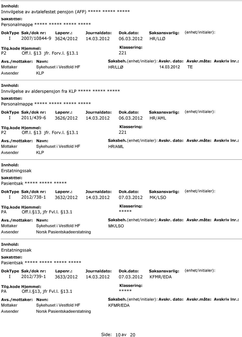 måte: Avskriv lnr.: KLP Erstatningssak Pasientsak 2012/738-1 3632/2012 Avs./mottaker: Navn: Saksbeh. Avskr. dato: Avskr.måte: Avskriv lnr.: Norsk Pasientskadeerstatning Erstatningssak Pasientsak 2012/739-1 3633/2012 KFMR/EDA Avs.