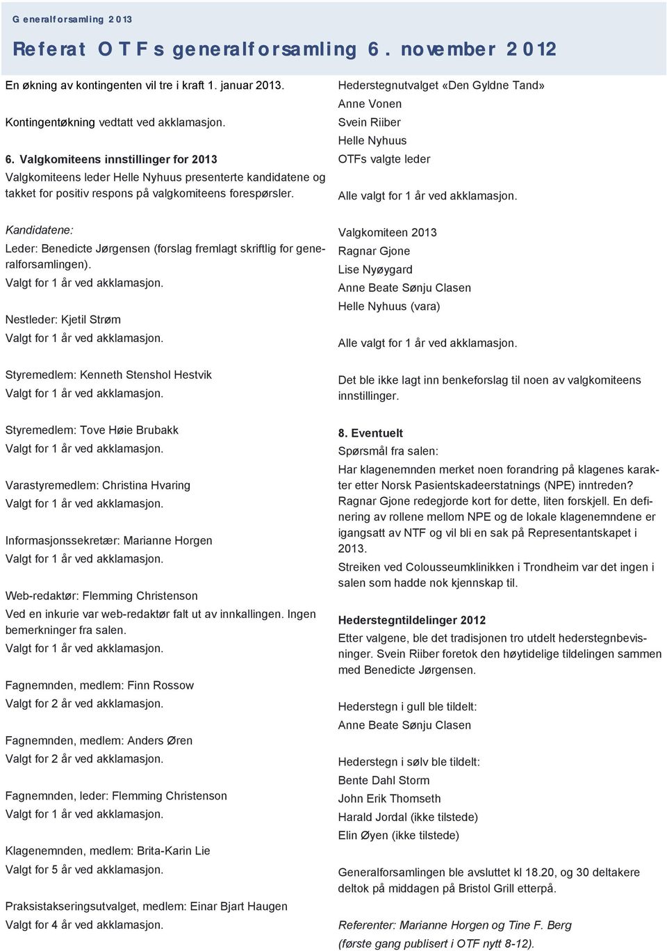 Kandidatene: Leder: Benedicte Jørgensen (forslag fremlagt skriftlig for generalforsamlingen). Valgt for 1 år ved akklamasjon. Nestleder: Kjetil Strøm Valgt for 1 år ved akklamasjon.