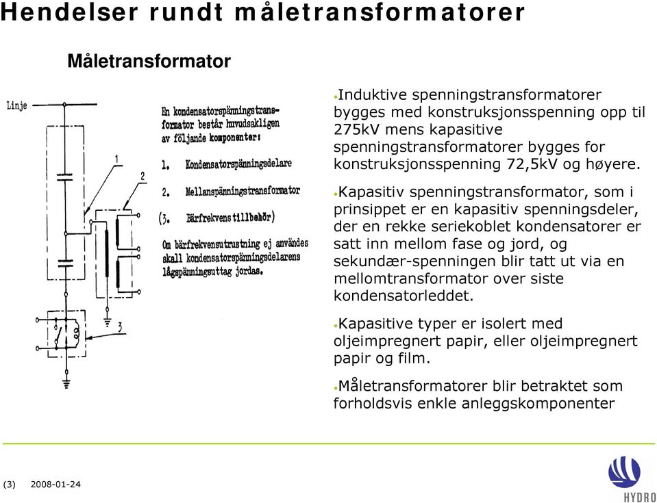 Kapasitiv spenningstransformator, som i prinsippet er en kapasitiv spenningsdeler, der en rekke seriekoblet kondensatorer er satt inn mellom fase og jord, og