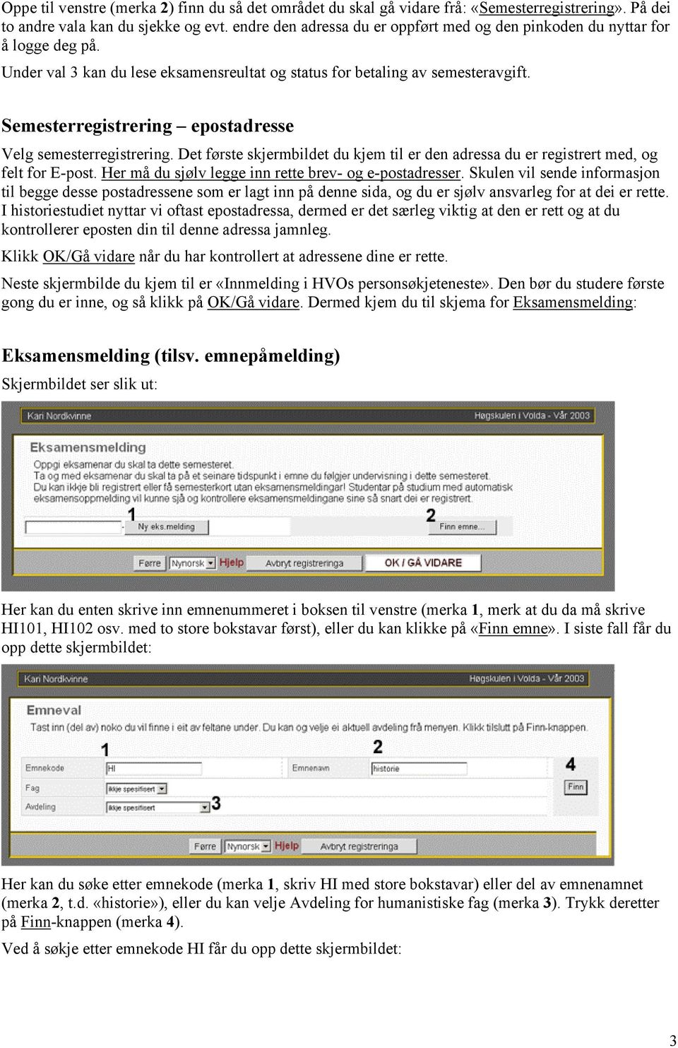 Semesterregistrering epostadresse Velg semesterregistrering. Det første skjermbildet du kjem til er den adressa du er registrert med, og felt for E-post.