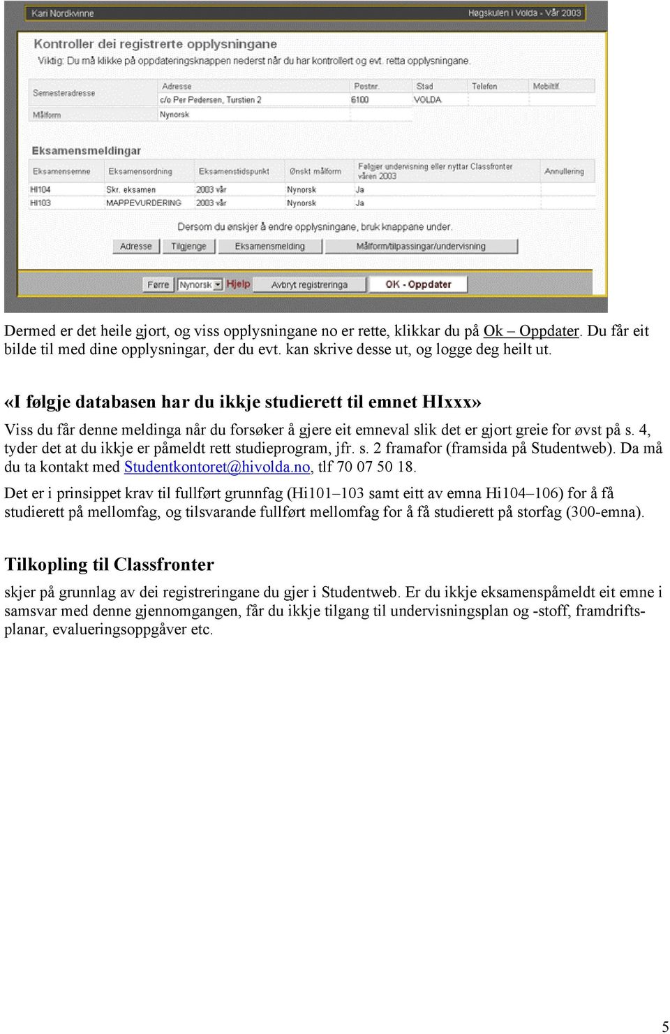 4, tyder det at du ikkje er påmeldt rett studieprogram, jfr. s. 2 framafor (framsida på Studentweb). Da må du ta kontakt med Studentkontoret@hivolda.no, tlf 70 07 50 18.