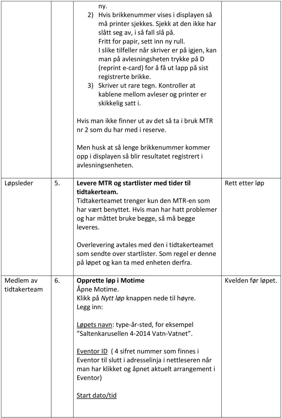 Kontroller at kablene mellom avleser og printer er skikkelig satt i. Hvis man ikke finner ut av det så ta i bruk MTR nr 2 som du har med i reserve.