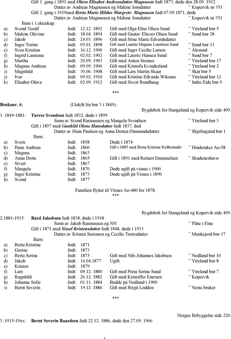 12. 1892 Gift med Olga Elise Olsen Sund Ytreland bnr 5 b) Malene Olevine født: 18.04. 1894 Gift med Gustav Eliezer Olsen Sund Sund bnr 28 c) Jakob født: 24.03.