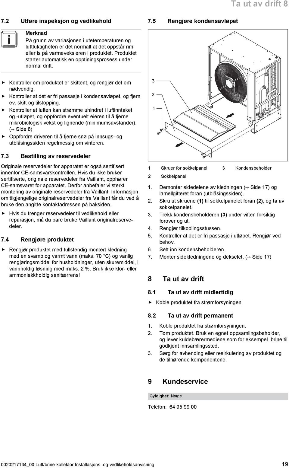 Produktet starter automatisk en opptiningsprosess under normal drift. Kontroller om produktet er skittent, og rengjør det om nødvendig. Kontroller at det er fri passasje i kondensavløpet, og fjern ev.