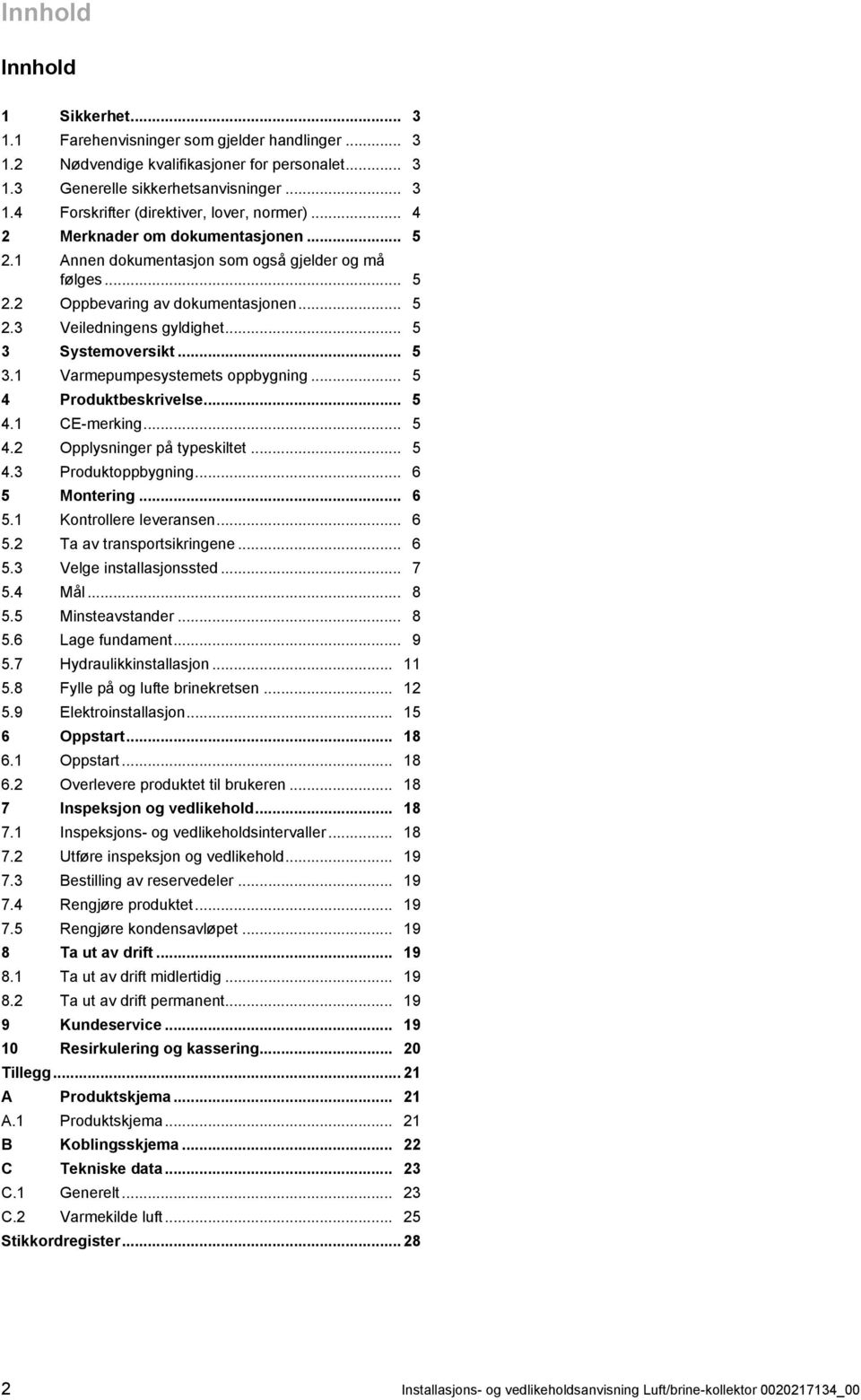 Systemoversikt... 5 3.1 Varmepumpesystemets oppbygning... 5 4 Produktbeskrivelse... 5 4.1 CE -merking... 5 4.2 Opplysninger på typeskiltet... 5 4.3 Produktoppbygning... 6 5 Montering... 6 5.1 Kontrollere leveransen.