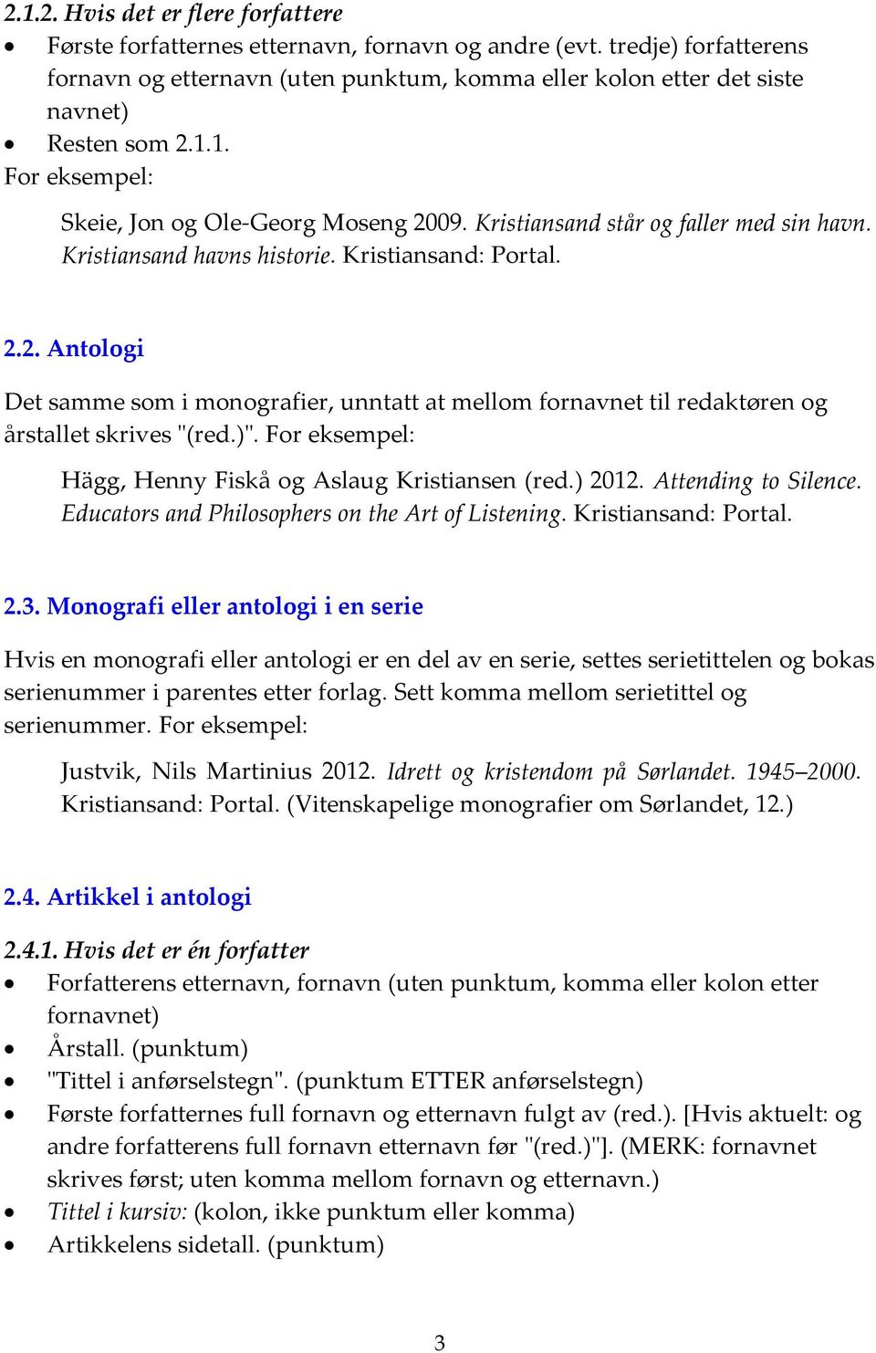 Kristiansand havns historie. Kristiansand: Portal. 2.2. Antologi Det samme som i monografier, unntatt at mellom fornavnet til redaktøren og årstallet skrives "(red.)".