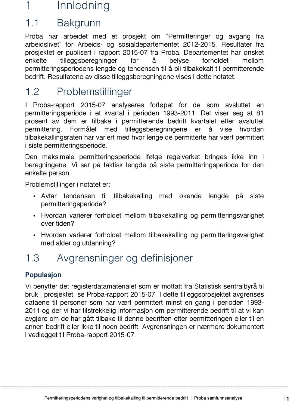 Departementet har ønsket enkelte tilleggsberegninger for å belyse forholdet mellom permitteringsperiodens lengde og tendensen til å bli tilbakekalt til permitterende bedrift.