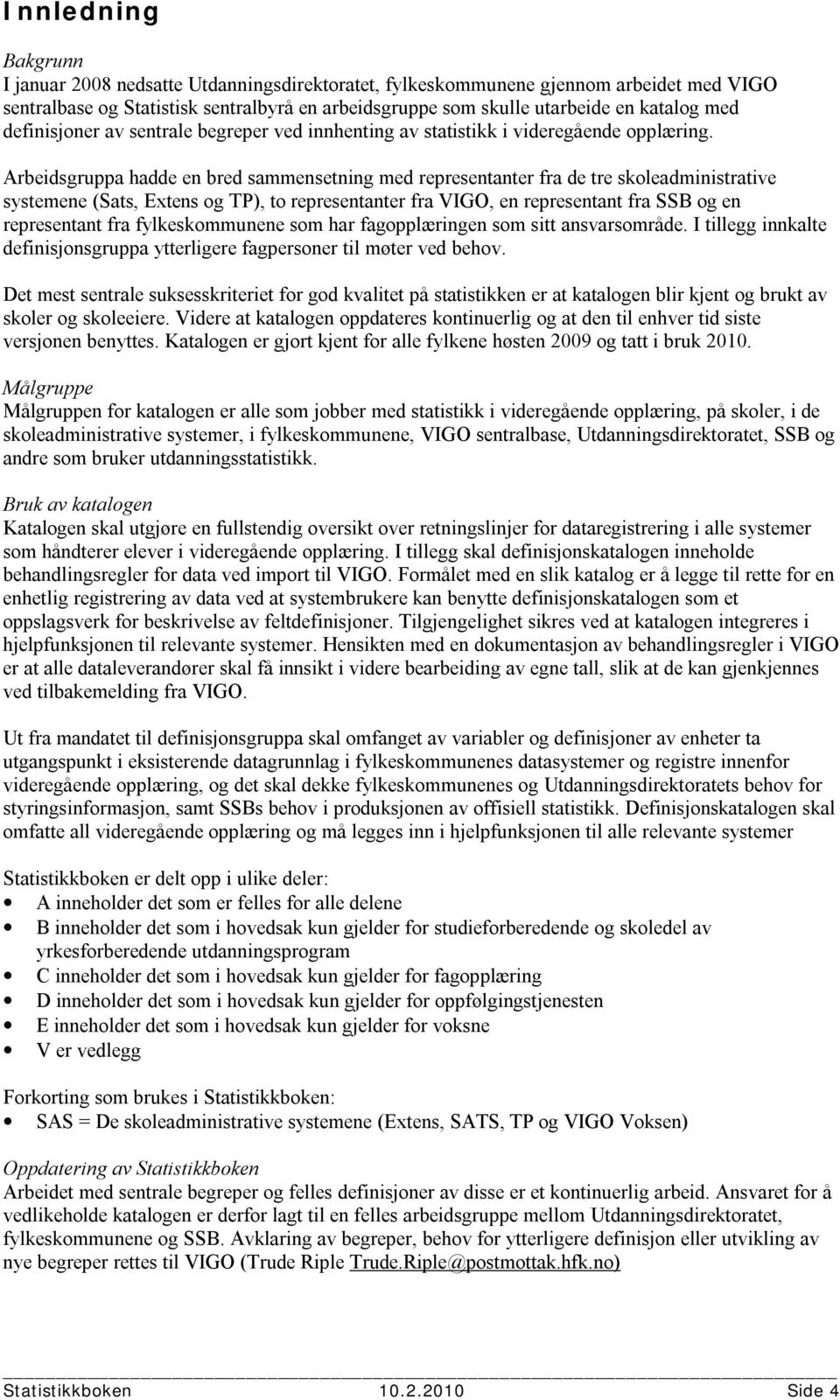 Arbeidsgruppa hadde en bred sammensetning med representanter fra de tre skoleadministrative systemene (Sats, Extens og TP), to representanter fra VIGO, en representant fra SSB og en representant fra