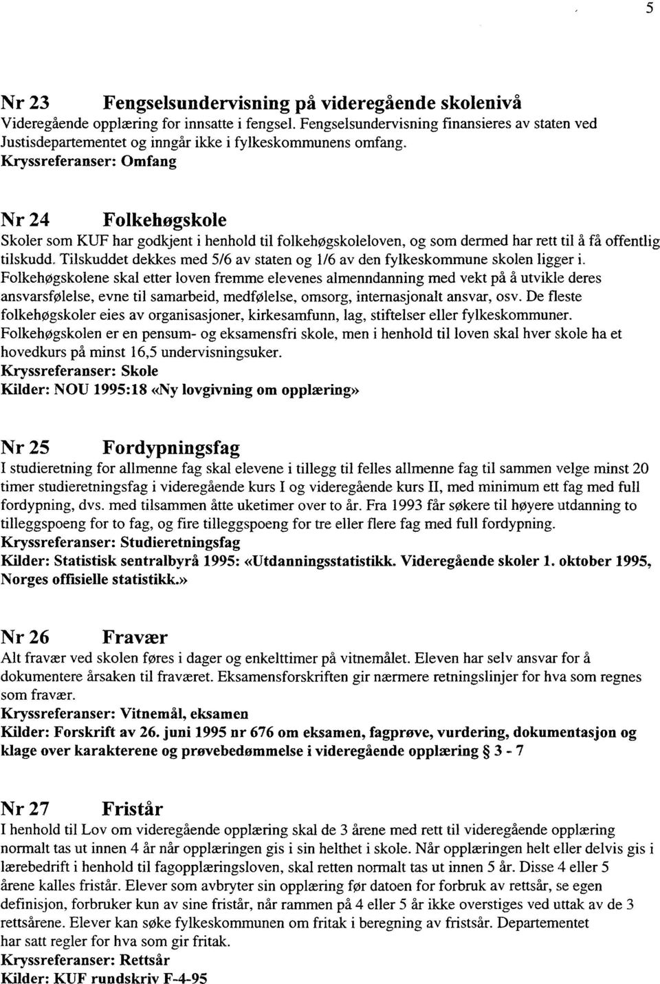 Kryssreferanser: Omfang Nr 24 Folkehøgskole Skoler som KUF har godkjent i henhold til folkehøgskoleloven, og som dermed har rett til å få offentlig tilskudd.