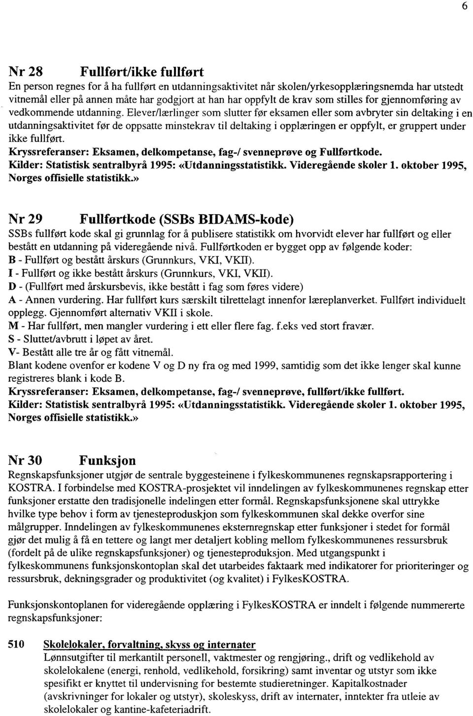 Elever/lærlinger som slutter før eksamen eller som avbryter sin deltaking i en utdanningsaktivitet før de oppsatte minstekrav til deltaking i opplæringen er oppfylt, er gruppert under ikke fullfort.