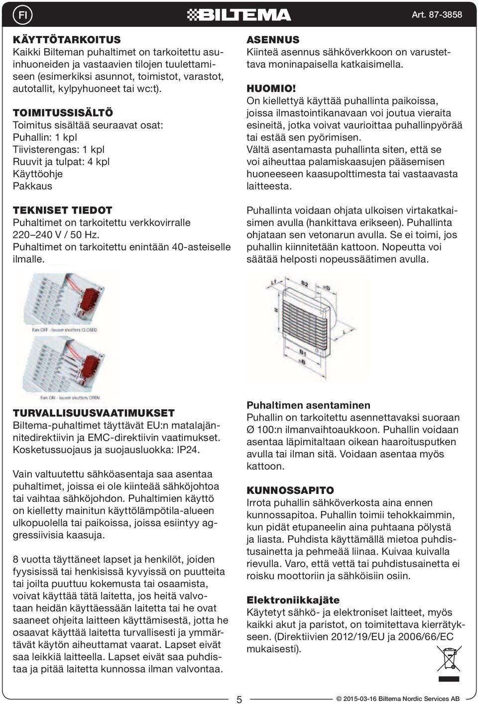 50 Hz. Puhaltimet on tarkoitettu enintään 40-asteiselle ilmalle. ASENNUS Kiinteä asennus sähköverkkoon on varustettava moninapaisella katkaisimella. HUOMIO!