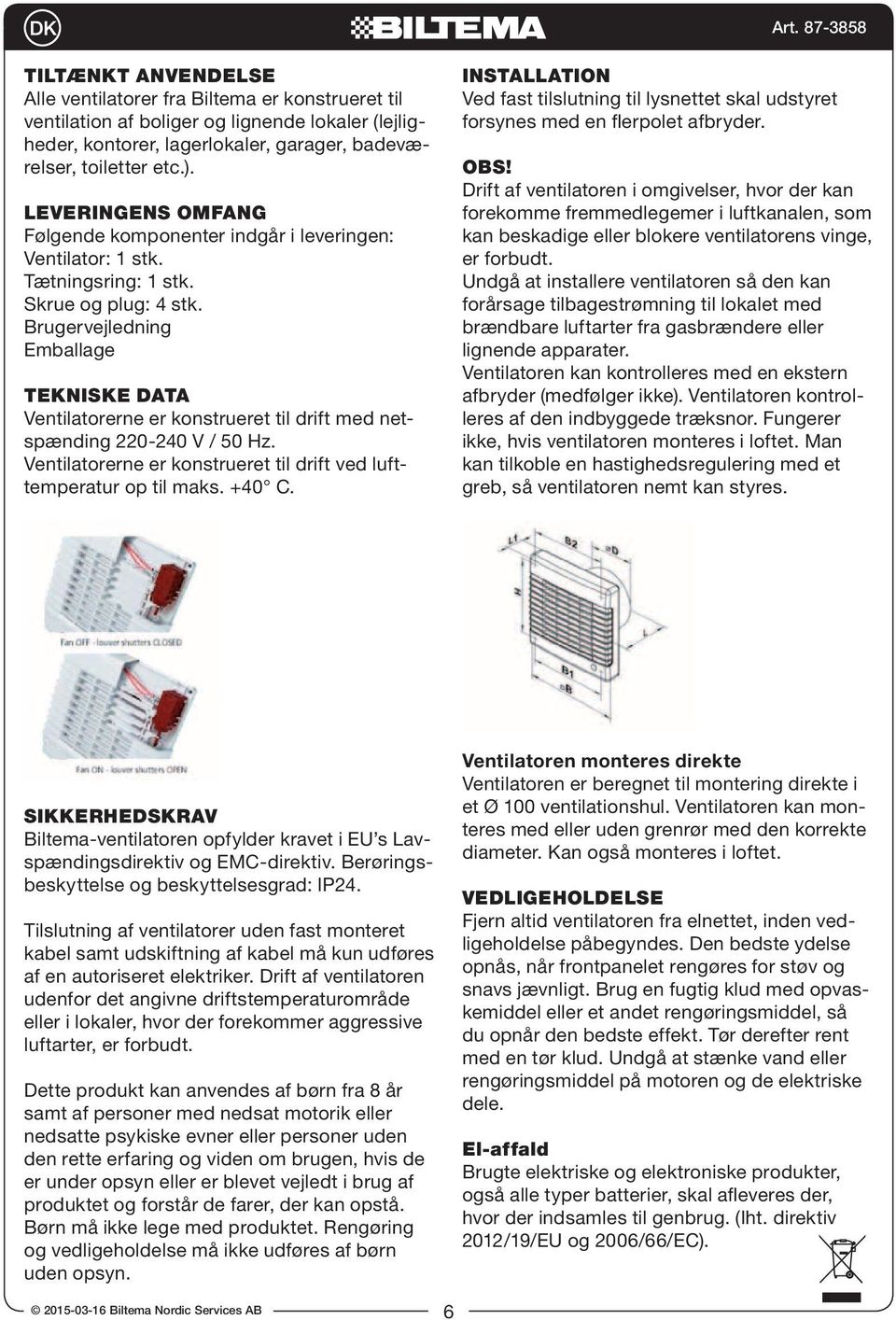 Brugervejledning Emballage TEKNISKE DATA Ventilatorerne er konstrueret til drift med netspænding 220-240 V / 50 Hz. Ventilatorerne er konstrueret til drift ved lufttemperatur op til maks. +40 C.