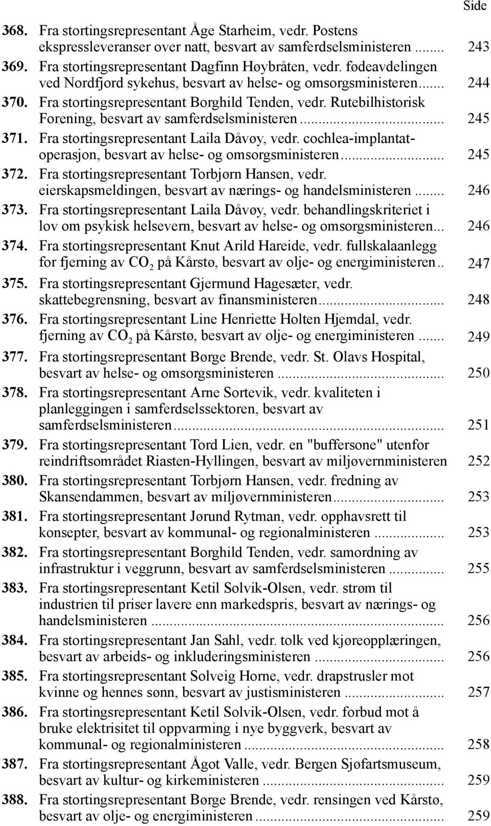 .. 245 371. Fra stortingsrepresentant Laila Dåvøy, vedr. cochlea-implantatoperasjon, besvart av helse- og omsorgsministeren... 245 372. Fra stortingsrepresentant Torbjørn Hansen, vedr.