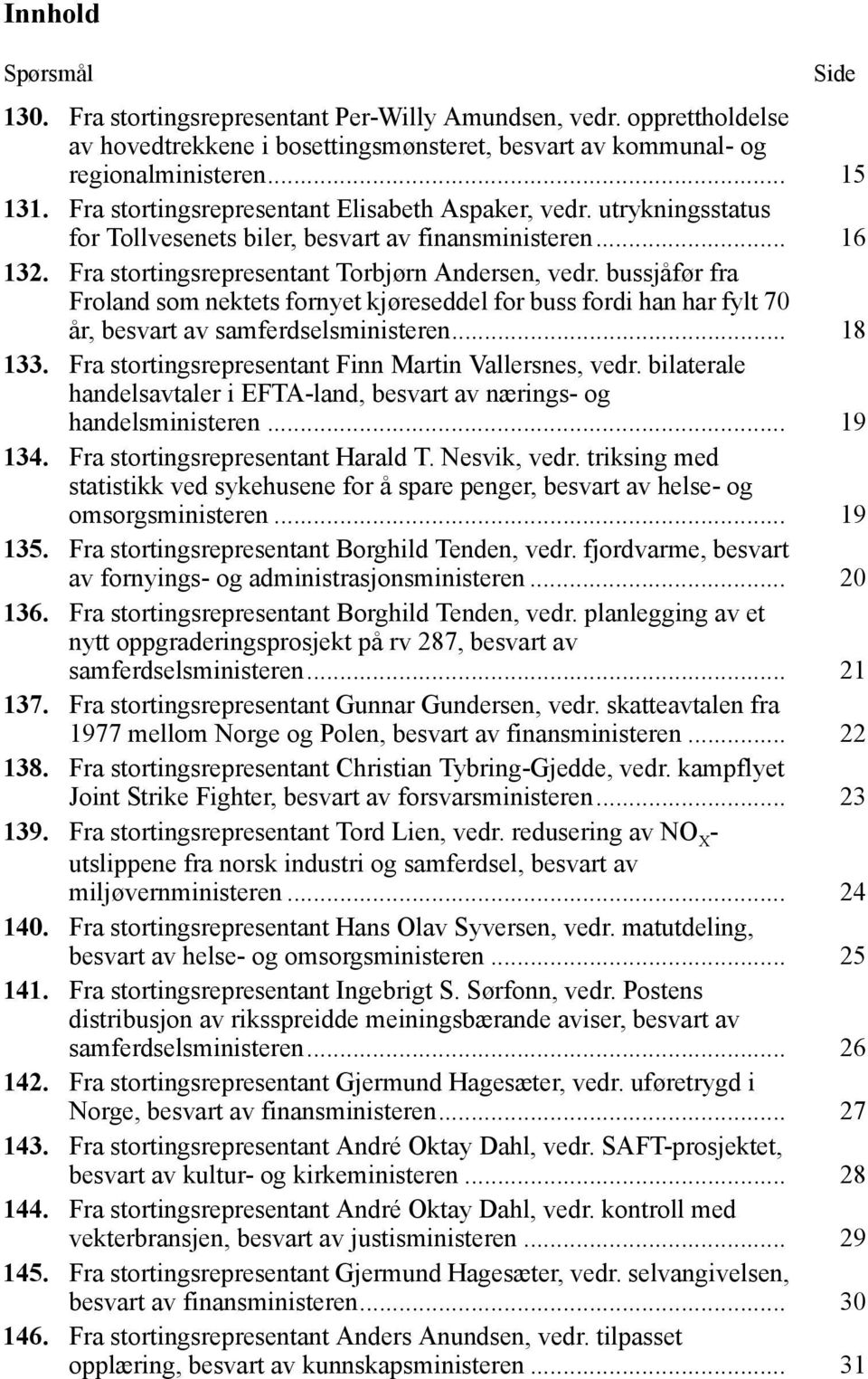 bussjåfør fra Froland som nektets fornyet kjøreseddel for buss fordi han har fylt 70 år, besvart av samferdselsministeren... 18 133. Fra stortingsrepresentant Finn Martin Vallersnes, vedr.