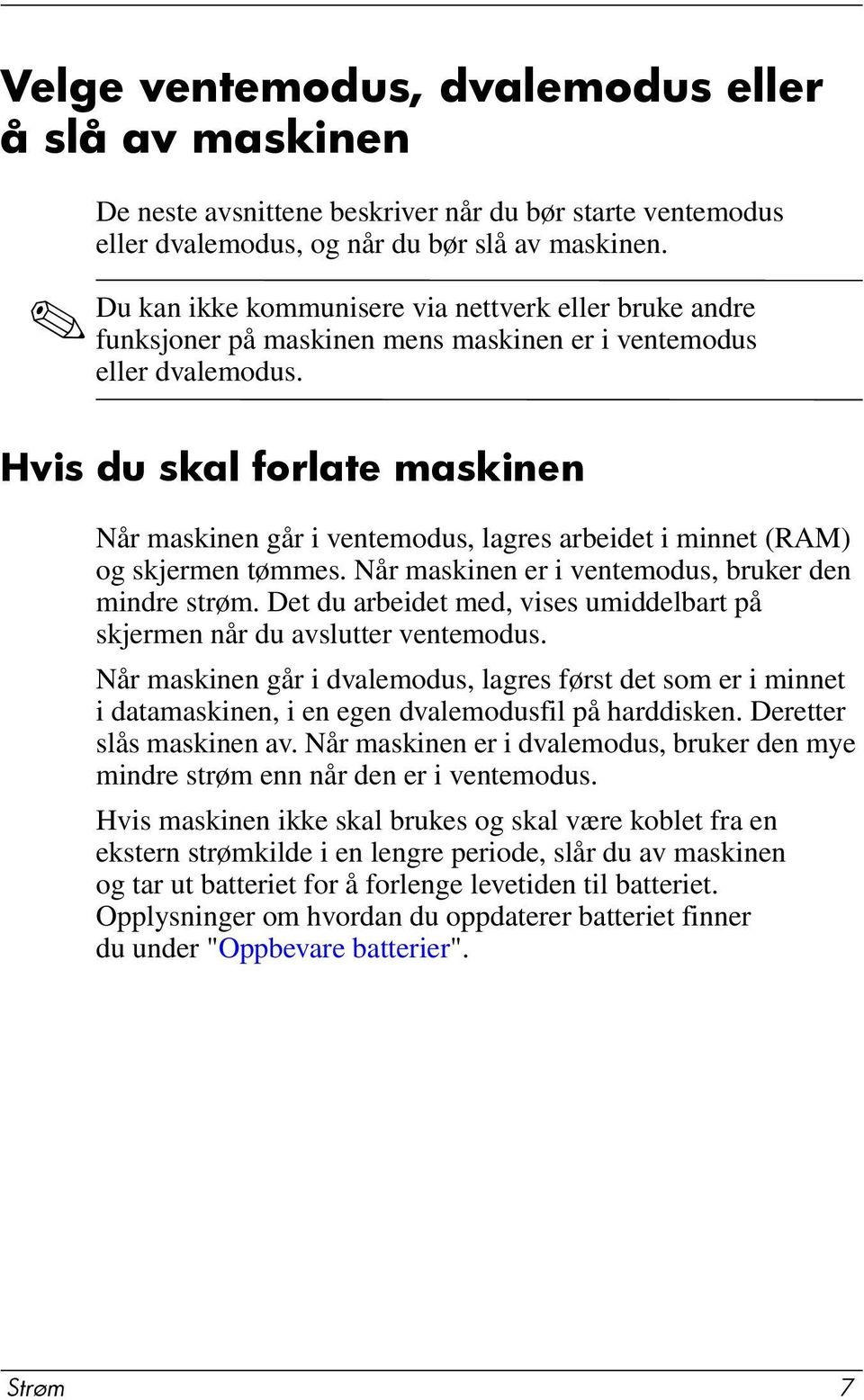 Hvis du skal forlate maskinen Når maskinen går i ventemodus, lagres arbeidet i minnet (RAM) og skjermen tømmes. Når maskinen er i ventemodus, bruker den mindre strøm.