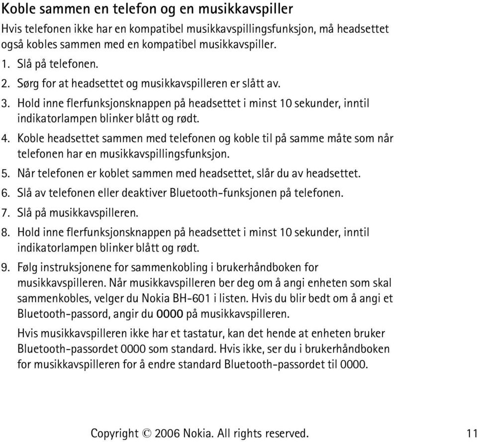 Koble headsettet sammen med telefonen og koble til på samme måte som når telefonen har en musikkavspillingsfunksjon. 5. Når telefonen er koblet sammen med headsettet, slår du av headsettet. 6.