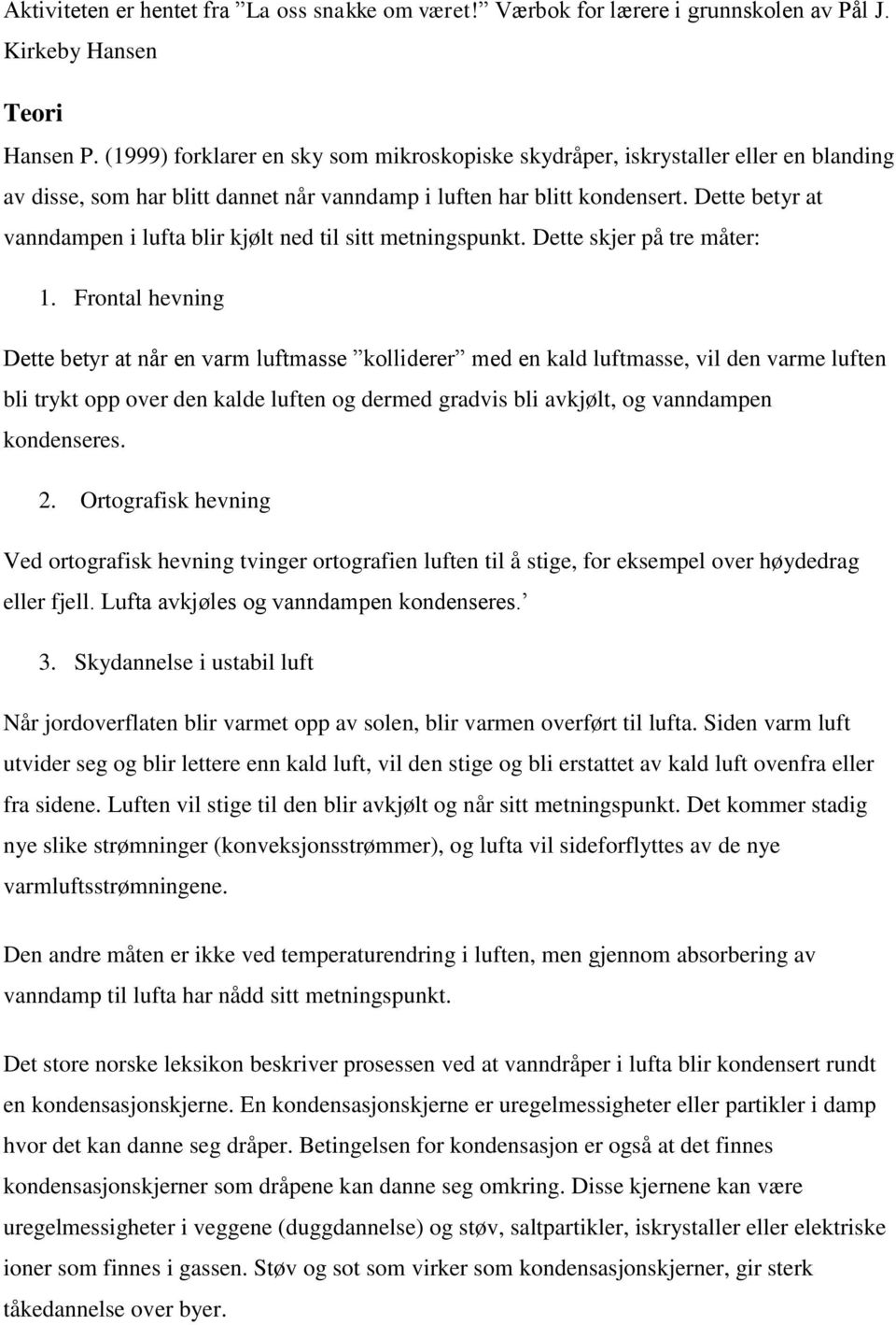 Dette betyr at vanndampen i lufta blir kjølt ned til sitt metningspunkt. Dette skjer på tre måter: 1.